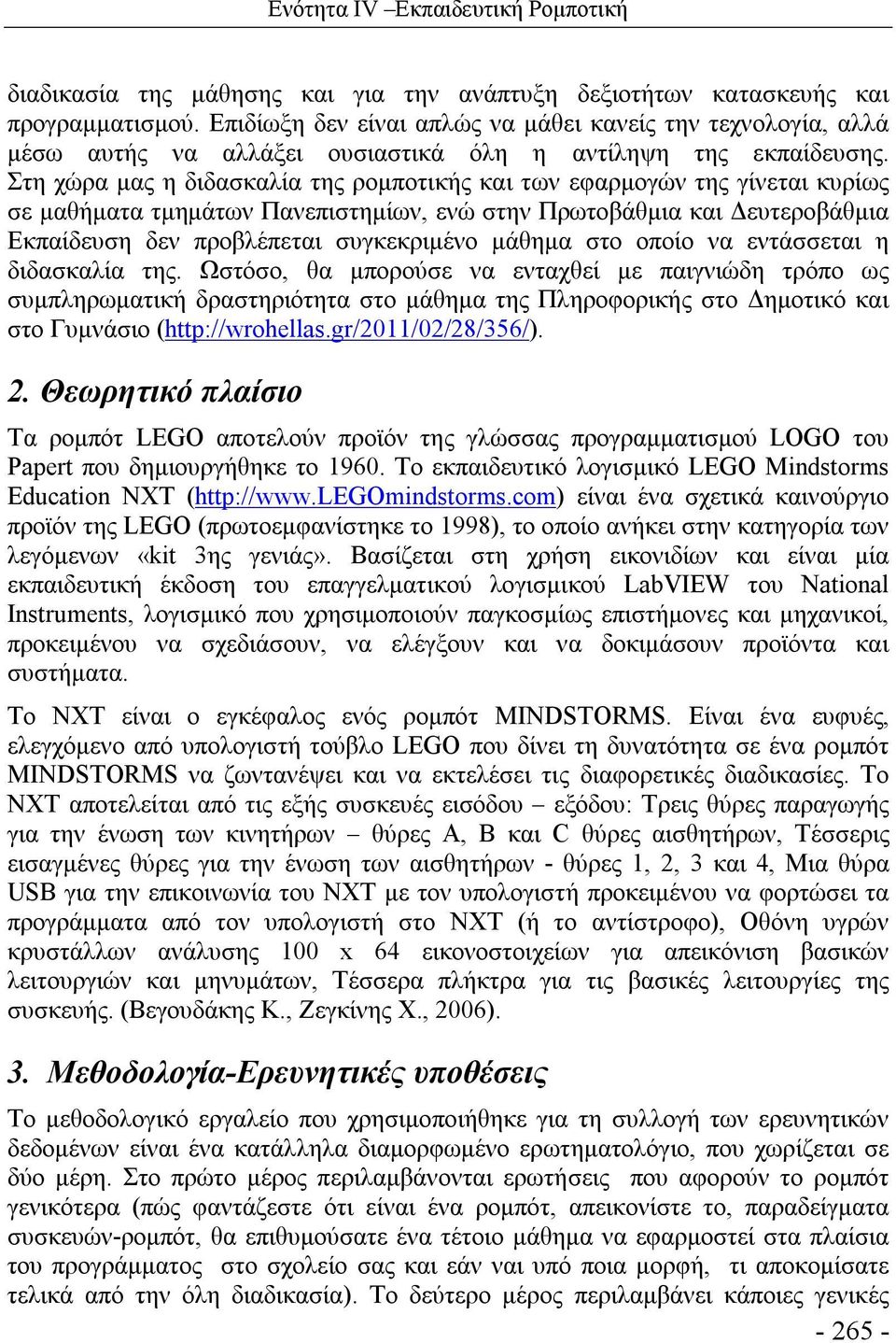 Στη χώρα μας η διδασκαλία της ρομποτικής και των εφαρμογών της γίνεται κυρίως σε μαθήματα τμημάτων Πανεπιστημίων, ενώ στην Πρωτοβάθμια και Δευτεροβάθμια Εκπαίδευση δεν προβλέπεται συγκεκριμένο μάθημα