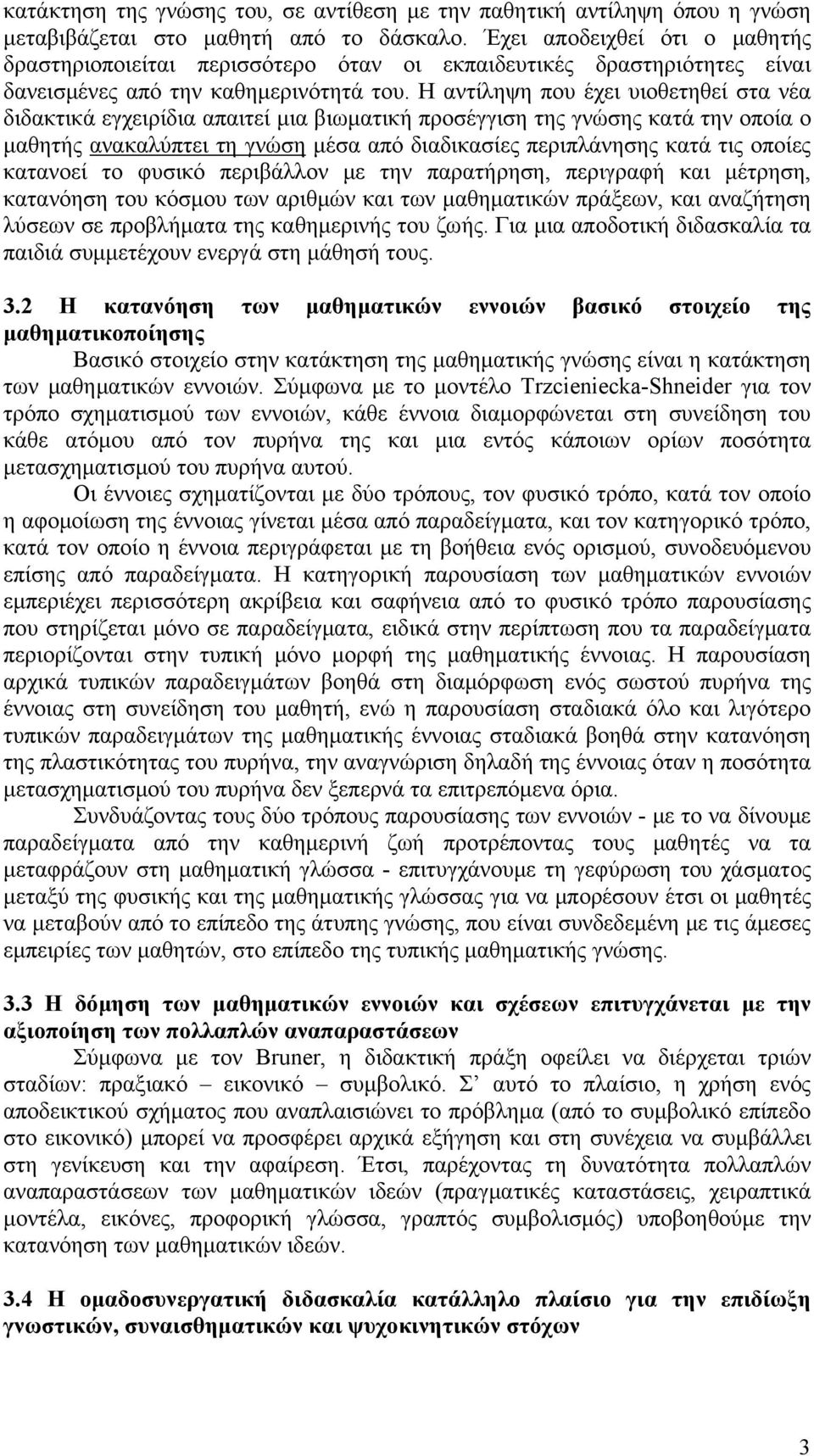 Η αντίληψη που έχει υιοθετηθεί στα νέα διδακτικά εγχειρίδια απαιτεί μια βιωματική προσέγγιση της γνώσης κατά την οποία ο μαθητής ανακαλύπτει τη γνώση μέσα από διαδικασίες περιπλάνησης κατά τις οποίες