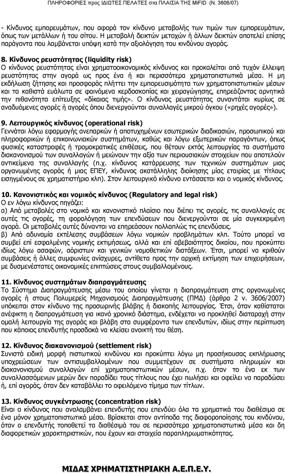 Κίνδυνος ρευστότητας (liquidity risk) Ο κίνδυνος ρευστότητας είναι χρηματοοικονομικός κίνδυνος και προκαλείται από τυχόν έλλειψη ρευστότητας στην αγορά ως προς ένα ή και περισσότερα χρηματοπιστωτικά