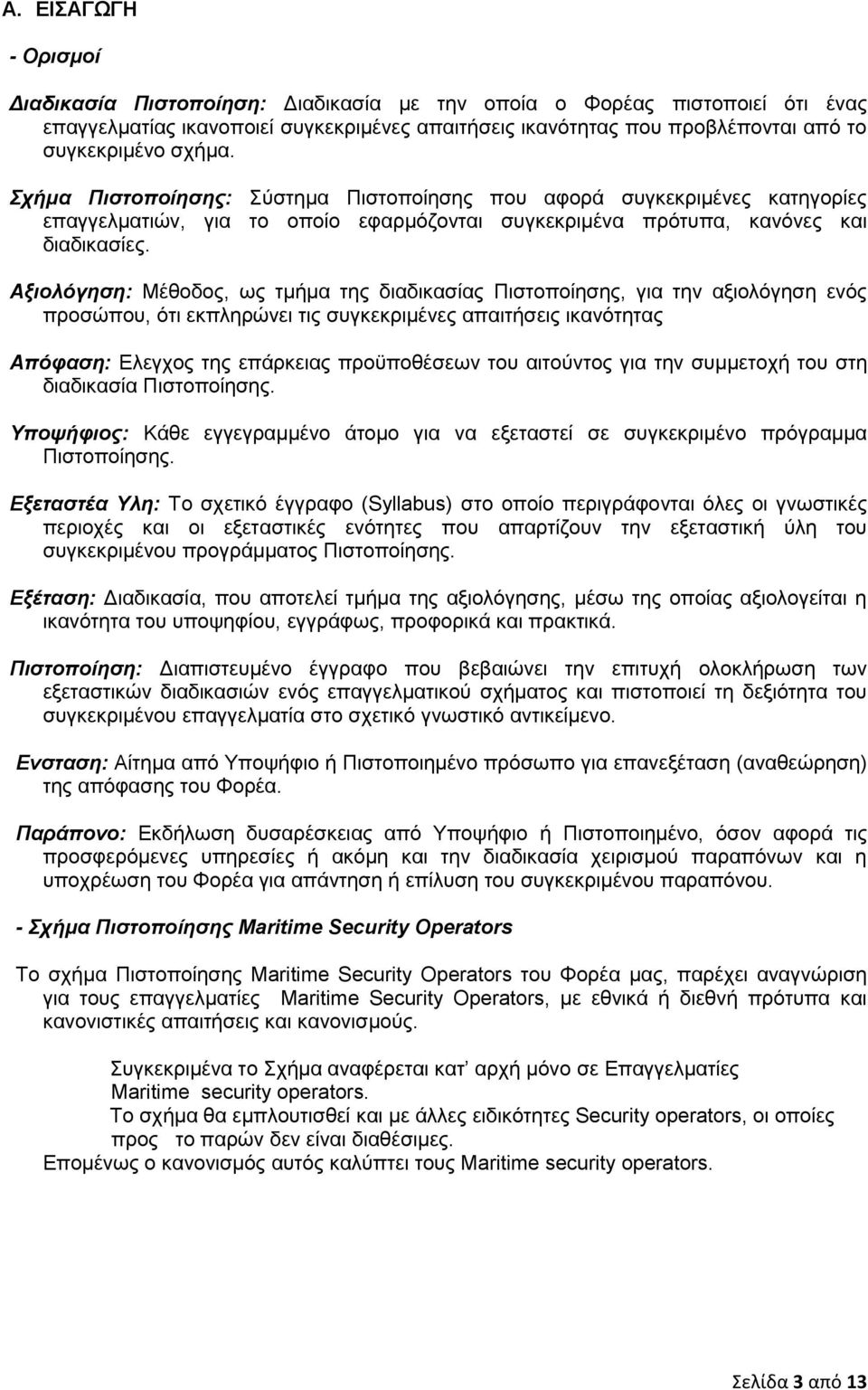 Αξιολόγηση: Μέθοδος, ως τμήμα της διαδικασίας Πιστοποίησης, για την αξιολόγηση ενός προσώπου, ότι εκπληρώνει τις συγκεκριμένες απαιτήσεις ικανότητας Απόφαση: Ελεγχος της επάρκειας προϋποθέσεων του