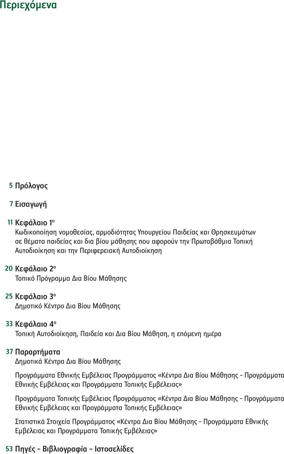 Βίου Μάθηση, η επόμενη ημέρα 37 Παραρτήματα Δημοτικά Κέντρα Δια Βίου Μάθησης Προγράμματα Εθνικής Εμβέλειας Προγράμματος «Κέντρα Δια Βίου Μάθησης Προγράμματα Εθνικής Εμβέλειας και Προγράμματα Τοπικής