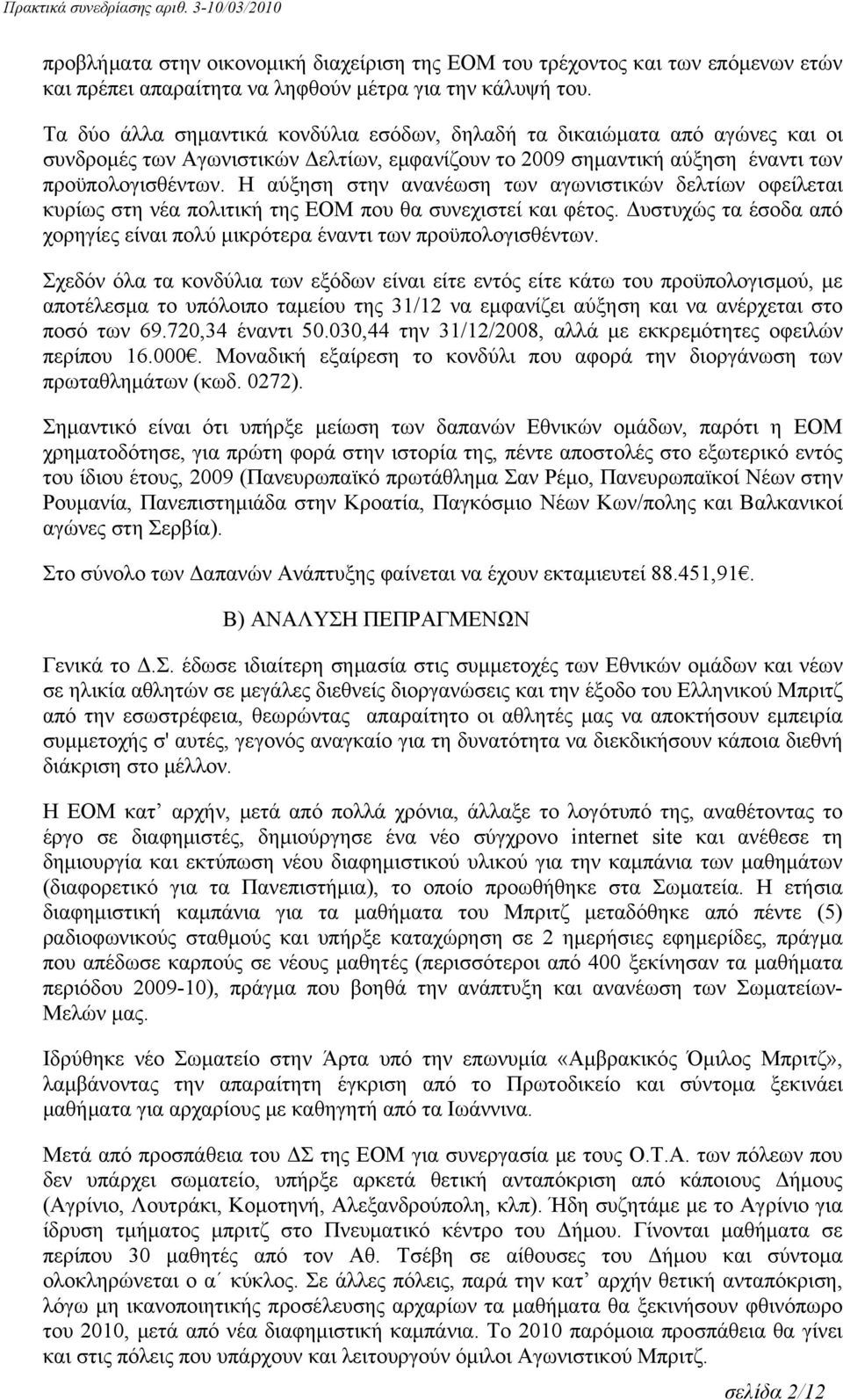 Η αύξηση στην ανανέωση των αγωνιστικών δελτίων οφείλεται κυρίως στη νέα πολιτική της ΕΟΜ που θα συνεχιστεί και φέτος. Δυστυχώς τα έσοδα από χορηγίες είναι πολύ μικρότερα έναντι των προϋπολογισθέντων.