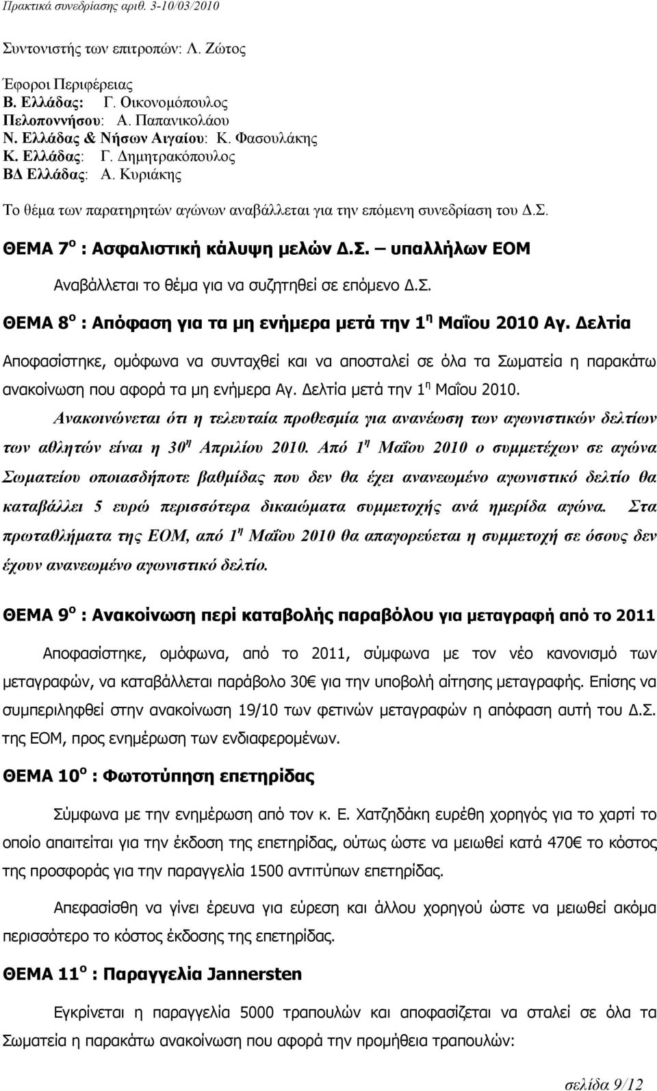 Δελτία Αποφασίστηκε, ομόφωνα να συνταχθεί και να αποσταλεί σε όλα τα Σωματεία η παρακάτω ανακοίνωση που αφορά τα μη ενήμερα Αγ. Δελτία μετά την 1 η Μαΐου 2010.