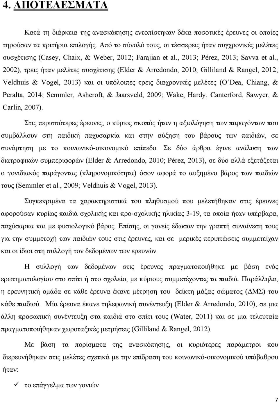 , 2002), τρεις ήταν μελέτες συσχέτισης (Elder & Arredondo, 2010; Gilliland & Rangel, 2012; Veldhuis & Vogel, 2013) και οι υπόλοιπες τρεις διαχρονικές μελέτες (O Dea, Chiang, & Peralta, 2014; Semmler,