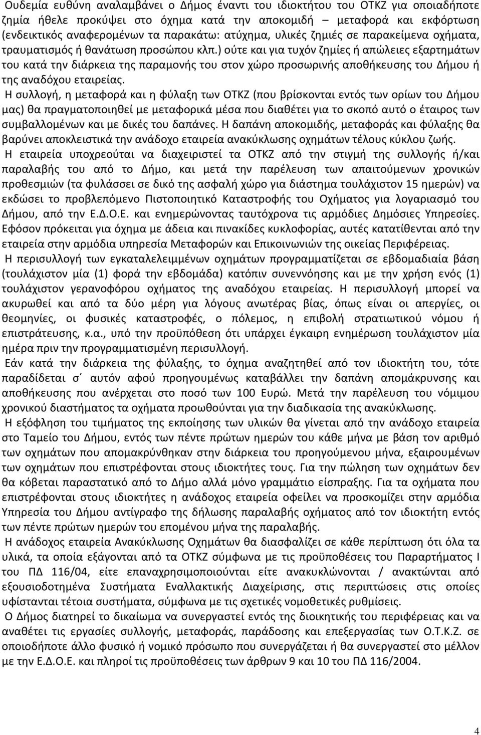 ) ούτε και για τυχόν ζημίες ή απώλειες εξαρτημάτων του κατά την διάρκεια της παραμονής του στον χώρο προσωρινής αποθήκευσης του Δήμου ή της αναδόχου εταιρείας.