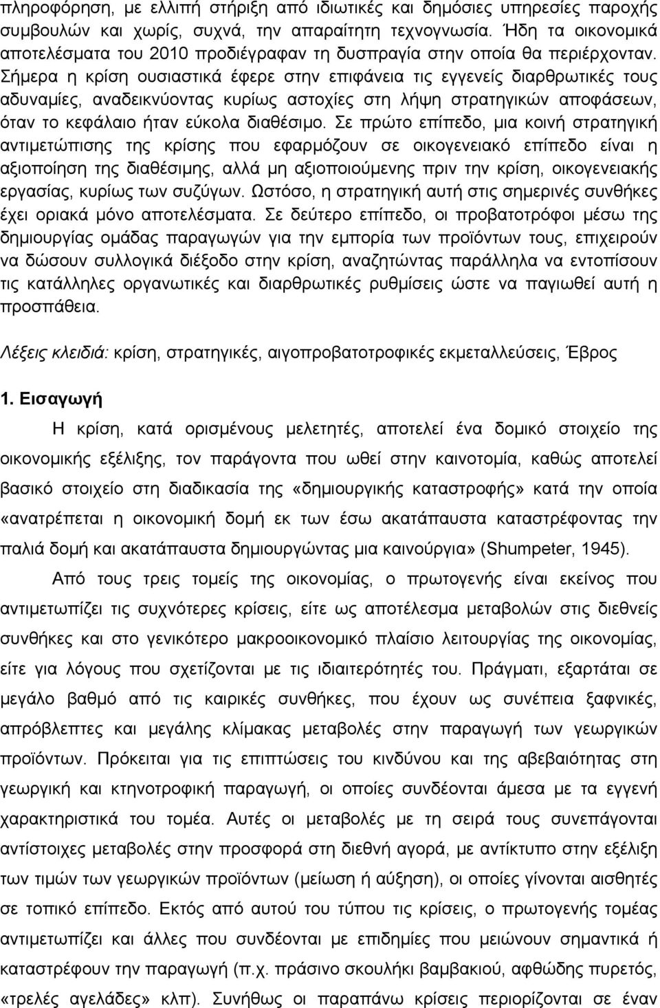 Σήμερα η κρίση ουσιαστικά έφερε στην επιφάνεια τις εγγενείς διαρθρωτικές τους αδυναμίες, αναδεικνύοντας κυρίως αστοχίες στη λήψη στρατηγικών αποφάσεων, όταν το κεφάλαιο ήταν εύκολα διαθέσιμο.