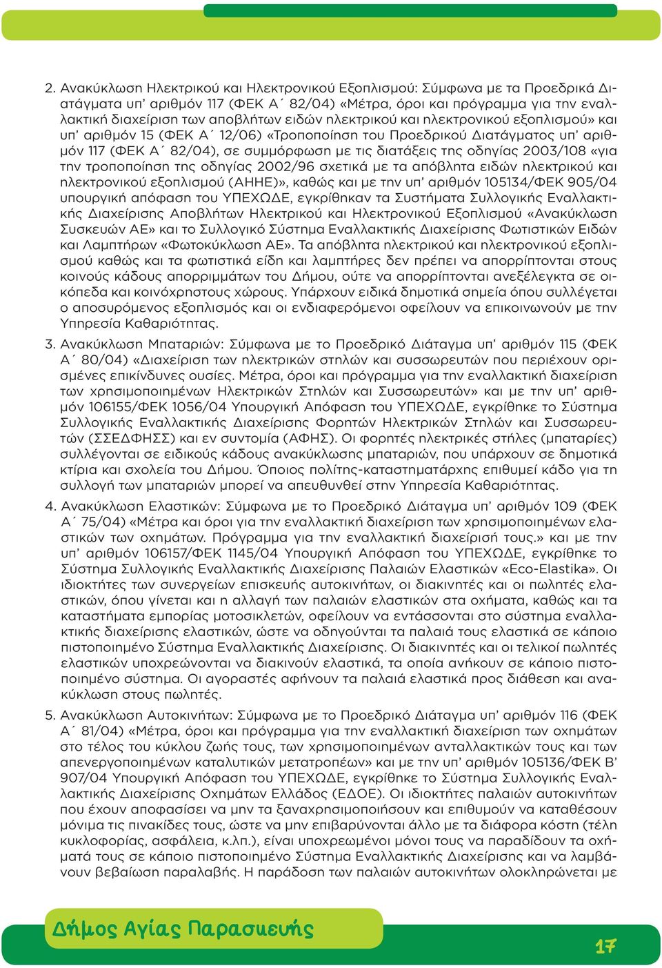 την τροποποίηση της οδηγίας 2002/96 σχετικά με τα απόβλητα ειδών ηλεκτρικού και ηλεκτρονικού εξοπλισμού (ΑΗΗΕ)», καθώς και με την υπ αριθμόν 105134/ΦΕΚ 905/04 υπουργική απόφαση του ΥΠΕΧΩΔΕ,