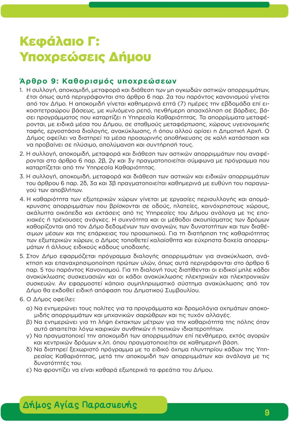 Η αποκομιδή γίνεται καθημερινά επτά (7) ημέρες την εβδομάδα επί εικοσιτετραώρου βάσεως, με κυλιόμενο ρεπό, πενθήμερη απασχόληση σε βάρδιες, βάσει προγράμματος που καταρτίζει η Υπηρεσία Καθαριότητας.