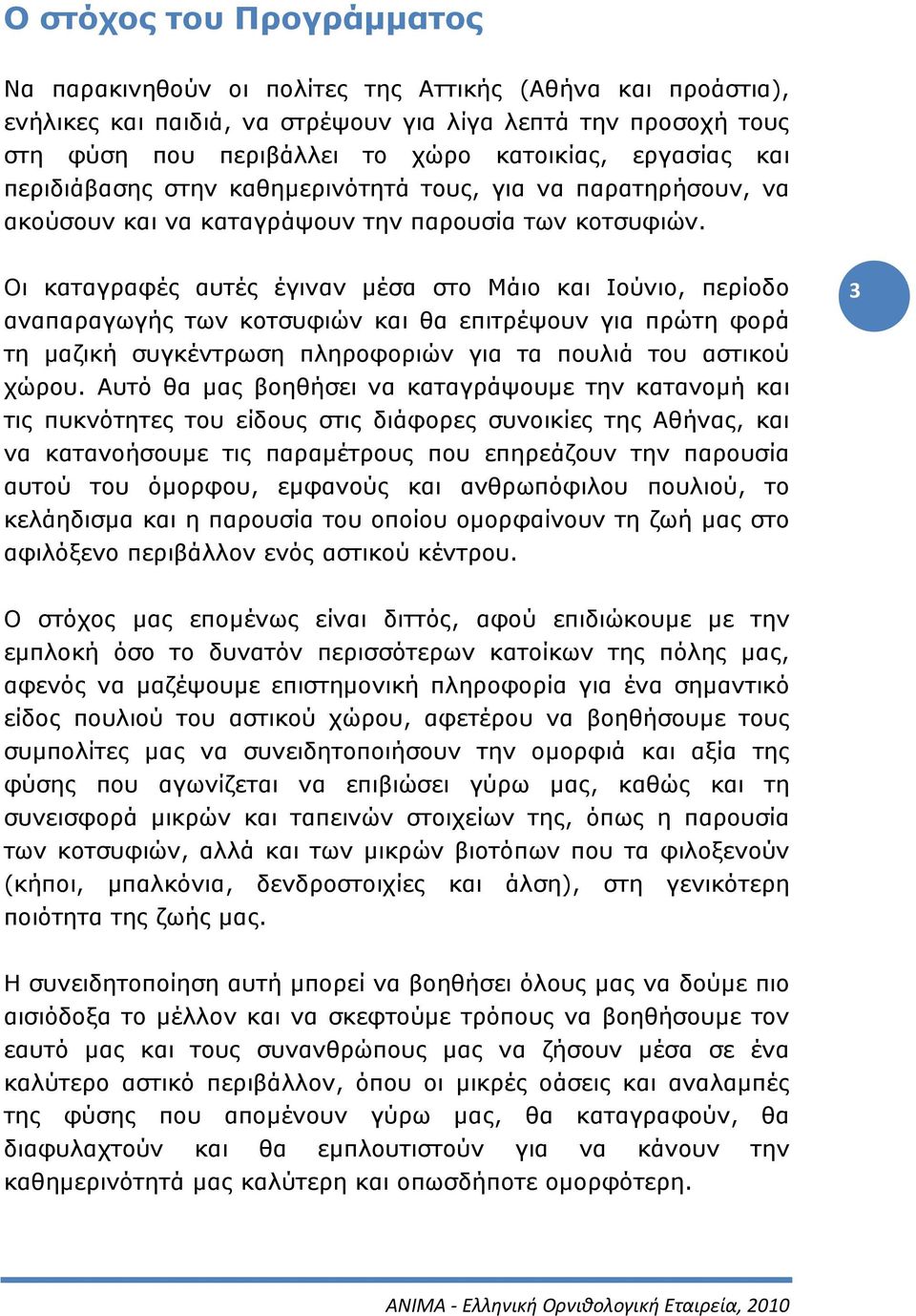 Οι καταγραφές αυτές έγιναν μέσα στο Μάιο και Ιούνιο, περίοδο αναπαραγωγής των κοτσυφιών και θα επιτρέψουν για πρώτη φορά τη μαζική συγκέντρωση πληροφοριών για τα πουλιά του αστικού χώρου.