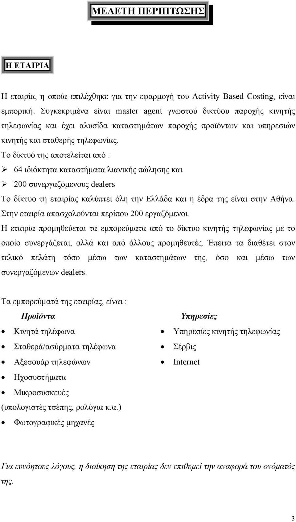 Το δίκτυό της αποτελείται από : 64 ιδιόκτητα καταστήµατα λιανικής πώλησης και 200 συνεργαζόµενους dealers Το δίκτυο τη εταιρίας καλύπτει όλη την Ελλάδα και η έδρα της είναι στην Αθήνα.