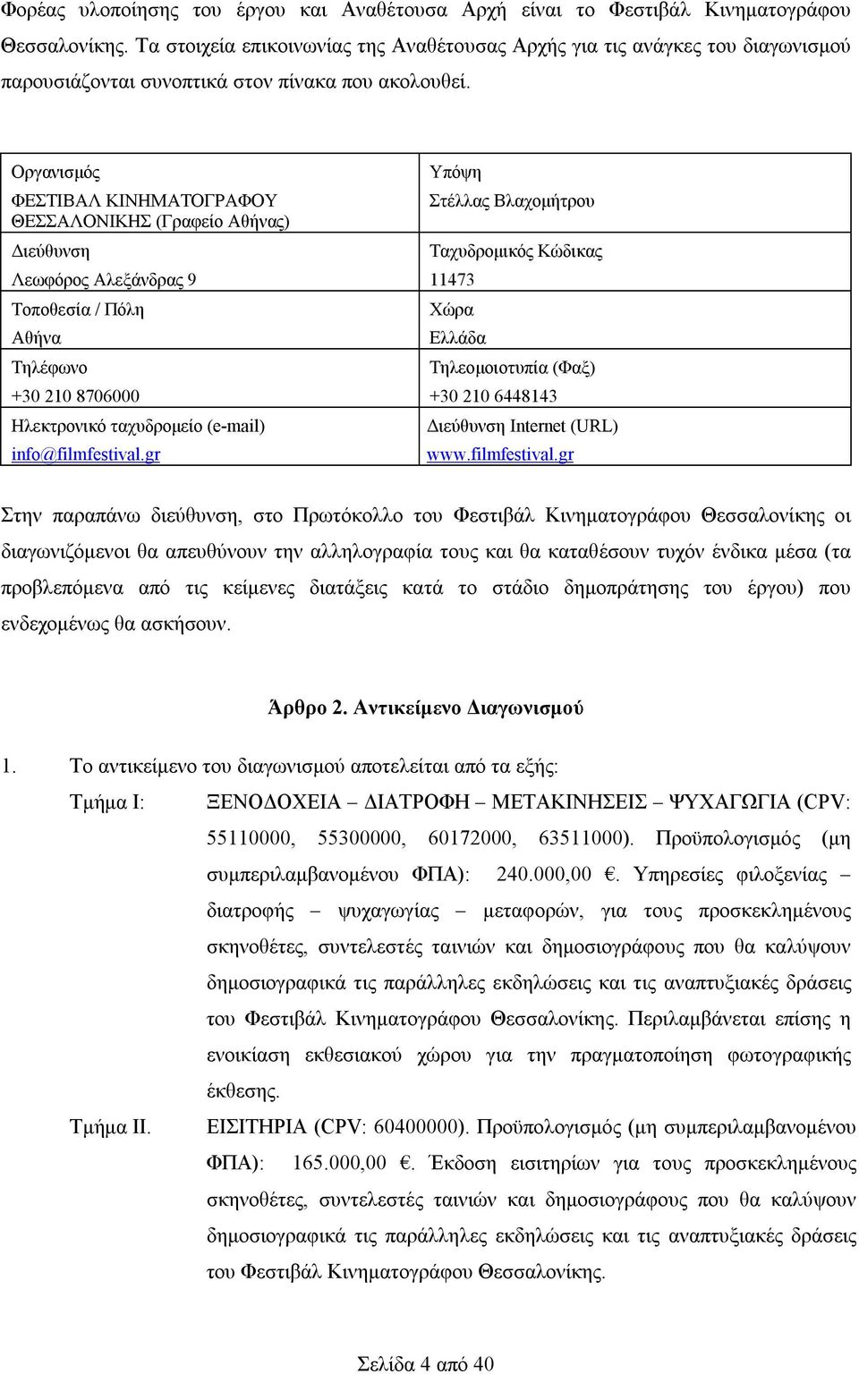 Οργανισμός ΦΕΣΤΙΒΑΛ ΚΙΝΗΜΑΤΟΓΡΑΦΟΥ ΘΕΣΣΑΛΟΝΙΚΗΣ (Γραφείο Αθήνας) Διεύθυνση Λεωφόρος Αλεξάνδρας 9 Τοποθεσία / Πόλη Αθήνα Τηλέφωνο +30 210 8706000 Ηλεκτρονικό ταχυδρομείο (e-mail) info@filmfestival.