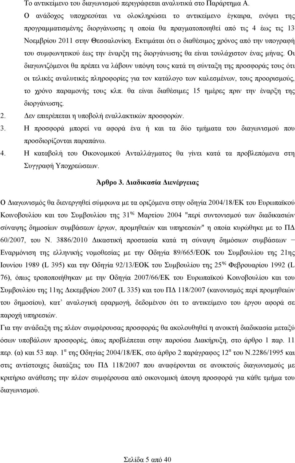 Εκτιμάται ότι ο διαθέσιμος χρόνος από την υπογραφή του συμφωνητικού έως την έναρξη της διοργάνωσης θα είναι τουλάχιστον ένας μήνας.