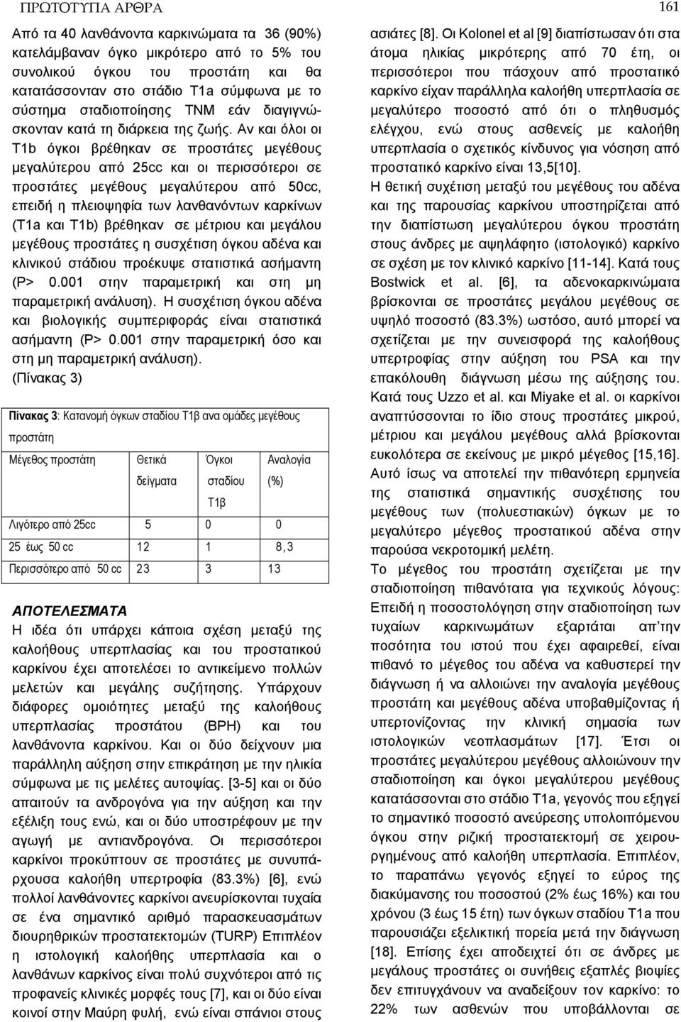 Αν και όλοι οι T1b όγκοι βρέθηκαν σε προστάτες μεγέθους μεγαλύτερου από 25cc και οι περισσότεροι σε προστάτες μεγέθους μεγαλύτερου από 50cc, επειδή η πλειοψηφία των λανθανόντων καρκίνων (T1a και T1b)