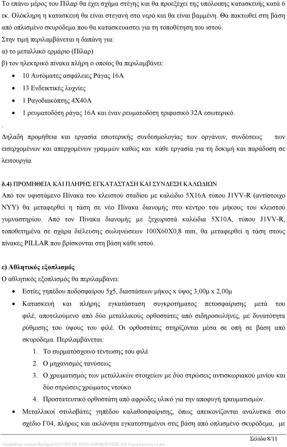 Στην τιμή περιλαμβάνεται η δαπάνη για: α) το μεταλλικό ερμάριο (Πίλαρ) β) τον ηλεκτρικό πίνακα πλήρη ο οποίος θα περιλαμβάνει: 10 Αυτόματες ασφάλειες Ράγας 16Α 13 Ενδεικτικές λυχνίες 1 Ραγοδιακόπτης