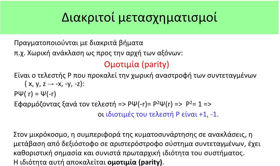 Χωρική ανάκλαση ως προς την αρχή των αξόνων: Ομοτιμία (parity) Είναι ο τελεστής P που προκαλεί την χωρική αναστροφή των συντεταγμένων ( x, y, z x,