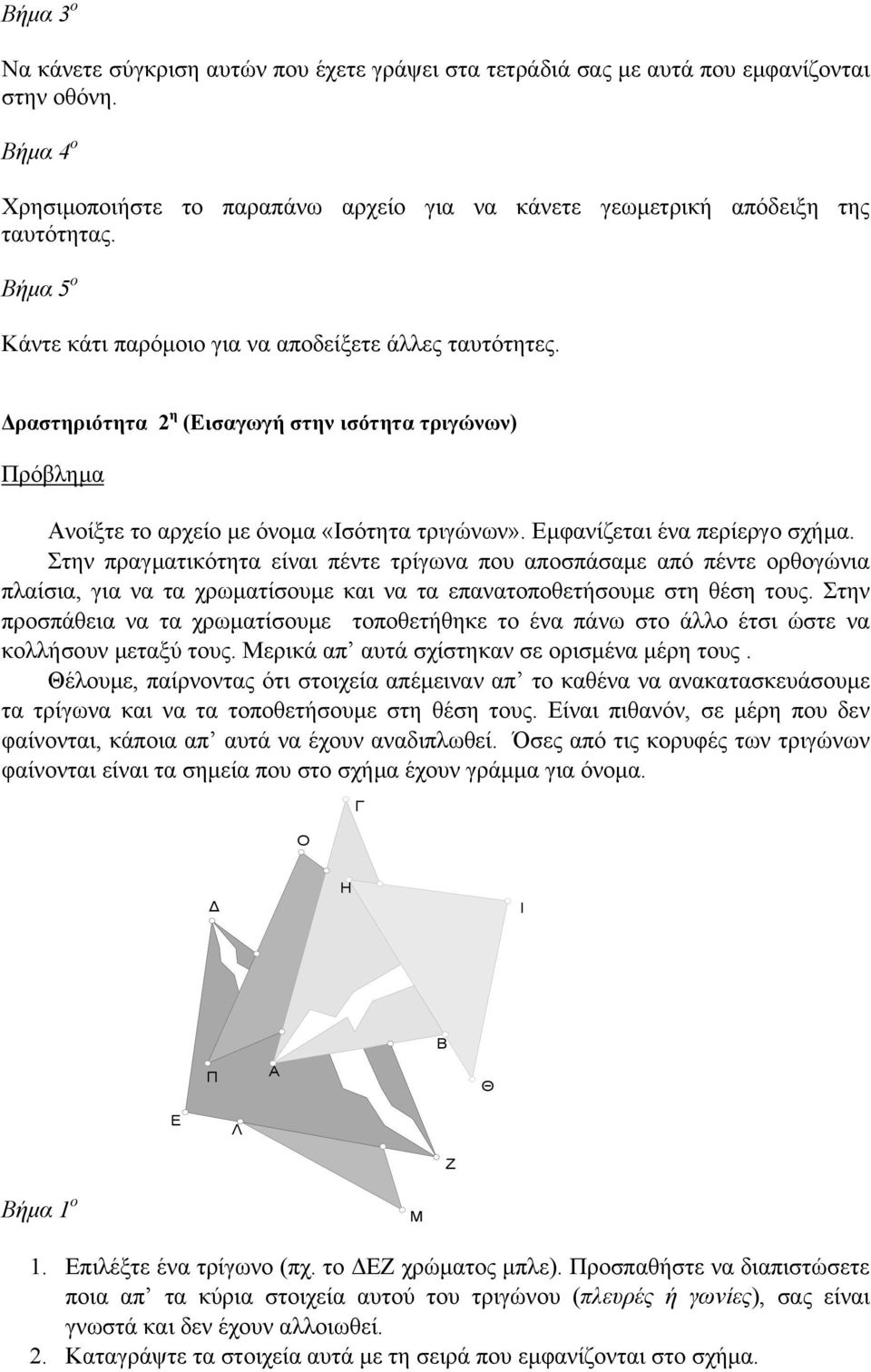 Στην πργµτικότητ είνι πέντε τρίγων που ποσπάσµε πό πέντε ορθογώνι πλίσι, γι ν τ χρωµτίσουµε κι ν τ επντοποθετήσουµε στη θέση τους.