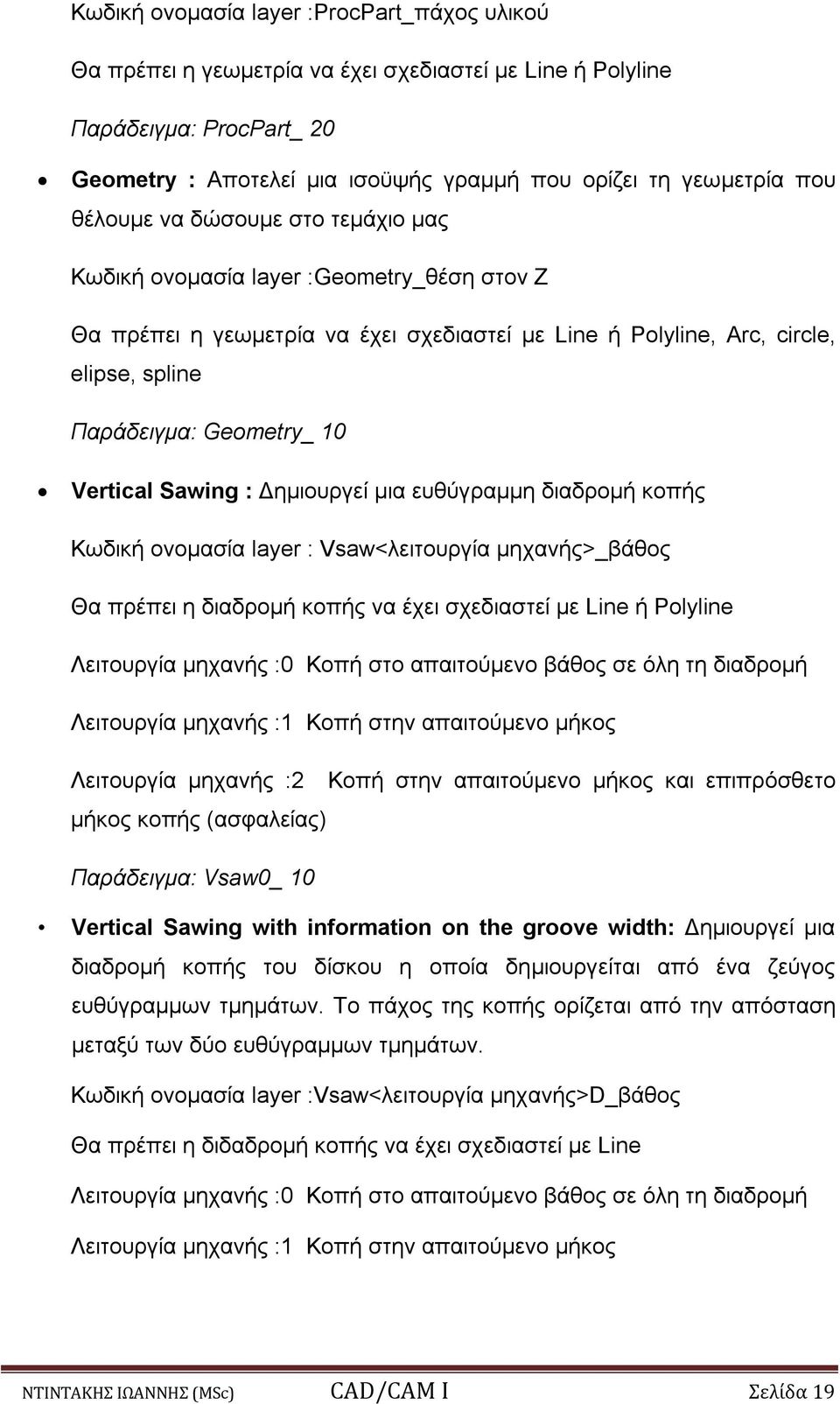 Vertical Sawing : Δημιουργεί μια ευθύγραμμη διαδρομή κοπής Κωδική ονομασία layer : Vsaw<λειτουργία μηχανής>_βάθος Θα πρέπει η διαδρομή κοπής να έχει σχεδιαστεί με Line ή Polyline Λειτουργία μηχανής