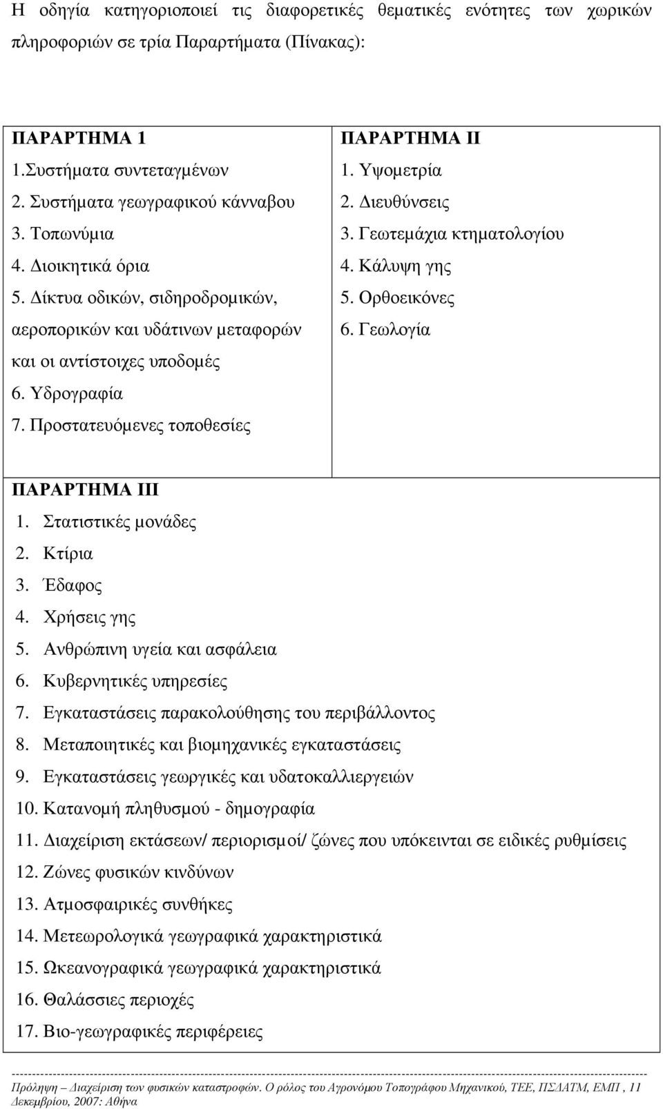 ιευθύνσεις 3. Γεωτεµάχια κτηµατολογίου 4. Κάλυψη γης 5. Ορθοεικόνες 6. Γεωλογία ΠΑΡΑΡΤΗΜΑ ΙΙΙ 1. Στατιστικές µονάδες 2. Κτίρια 3. Έδαφος 4. Χρήσεις γης 5. Ανθρώπινη υγεία και ασφάλεια 6.