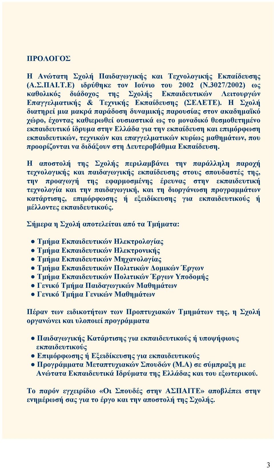 Η Σχολή διατηρεί µια µακρά παράδοση δυναµικής παρουσίας στον ακαδηµαϊκό χώρο, έχοντας καθιερωθεί ουσιαστικά ως το µοναδικό θεσµοθετηµένο εκπαιδευτικό ίδρυµα στην Ελλάδα για την εκπαίδευση και