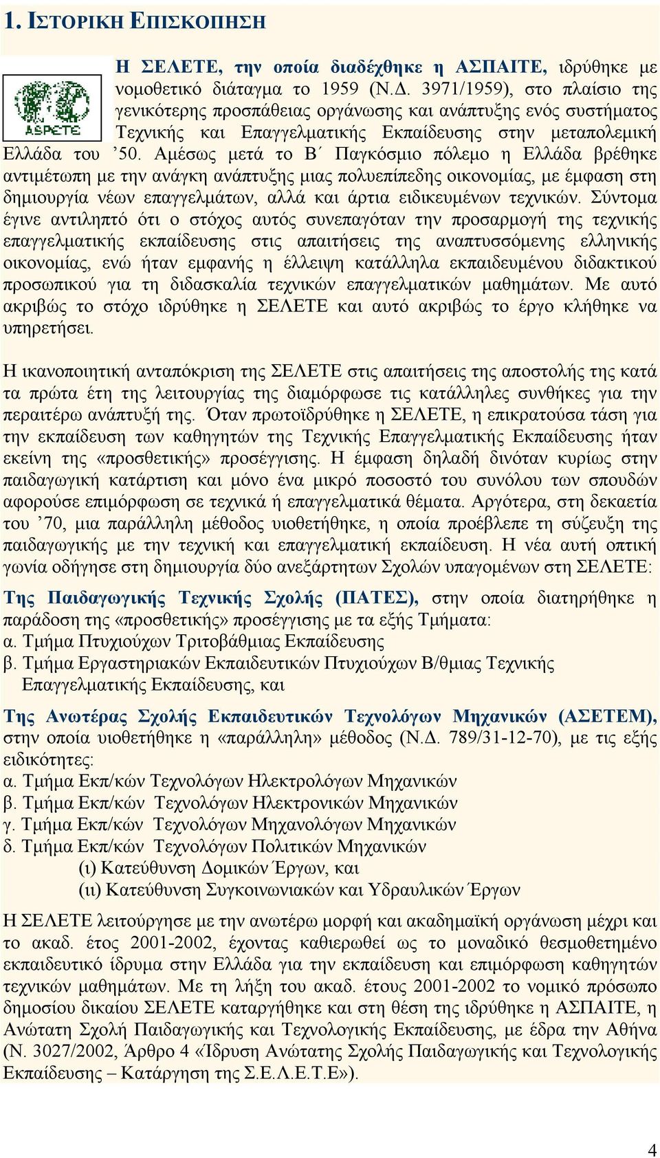 Αµέσως µετά το Β Παγκόσµιο πόλεµο η Ελλάδα βρέθηκε αντιµέτωπη µε την ανάγκη ανάπτυξης µιας πολυεπίπεδης οικονοµίας, µε έµφαση στη δηµιουργία νέων επαγγελµάτων, αλλά και άρτια ειδικευµένων τεχνικών.