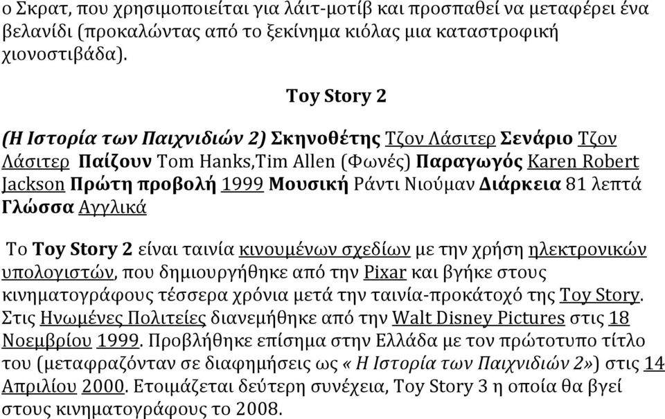 Διάρκεια 81 λεπτά Γλώσσα Αγγλικά Το Toy Story 2 είναι ταινία κινουμένων σχεδίων με την χρήση ηλεκτρονικών υπολογιστών, που δημιουργήθηκε από την Pixar και βγήκε στους κινηματογράφους τέσσερα χρόνια