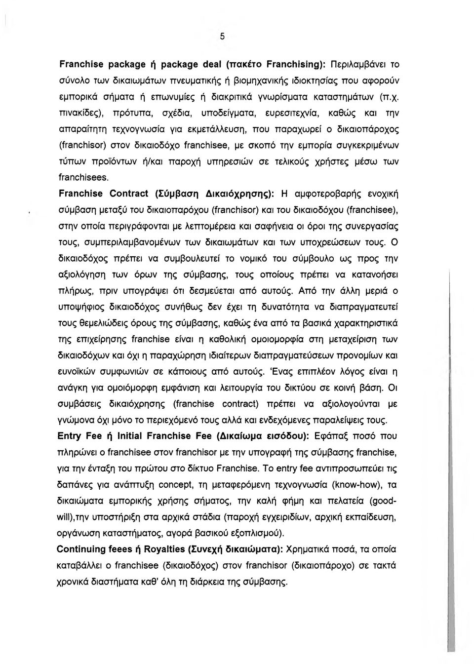 πινακίδες), πρότυπα, σχέδια, υποδείγματα, ευρεσιτεχνία, καθώς και την απαραίτητη τεχνογνωσία για εκμετάλλευση, που παραχωρεί ο δικαιοπάροχος (franchisor) στον δικαιοδόχο franchisee, με σκοπό την