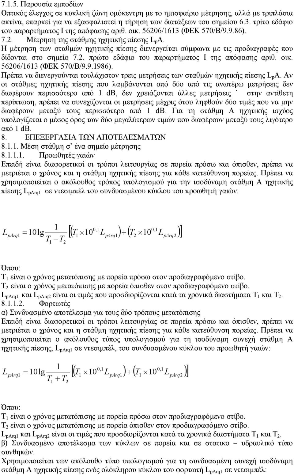 Η µέτρηση των σταθµών ηχητικής πίεσης διενεργείται σύµφωνα µε τις προδιαγραφές που δίδονται στο σηµείο 7.2. πρώτο εδάφιο του παραρτήµατος Ι της απόφασης αριθ. οικ. 56206/1613 (ΦΕΚ 570/Β/9.9.1986).