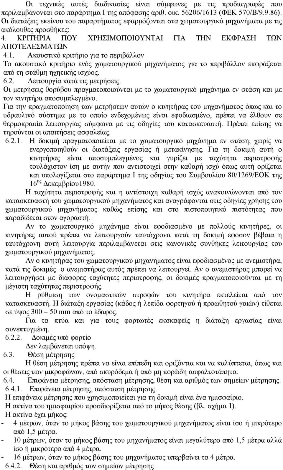 Ακουστικό κριτήριο για το περιβάλλον Το ακουστικό κριτήριο ενός χωµατουργικού µηχανήµατος για το περιβάλλον εκφράζεται από τη στάθµη ηχητικής ισχύος. 6.2. Λειτουργία κατά τις µετρήσεις.