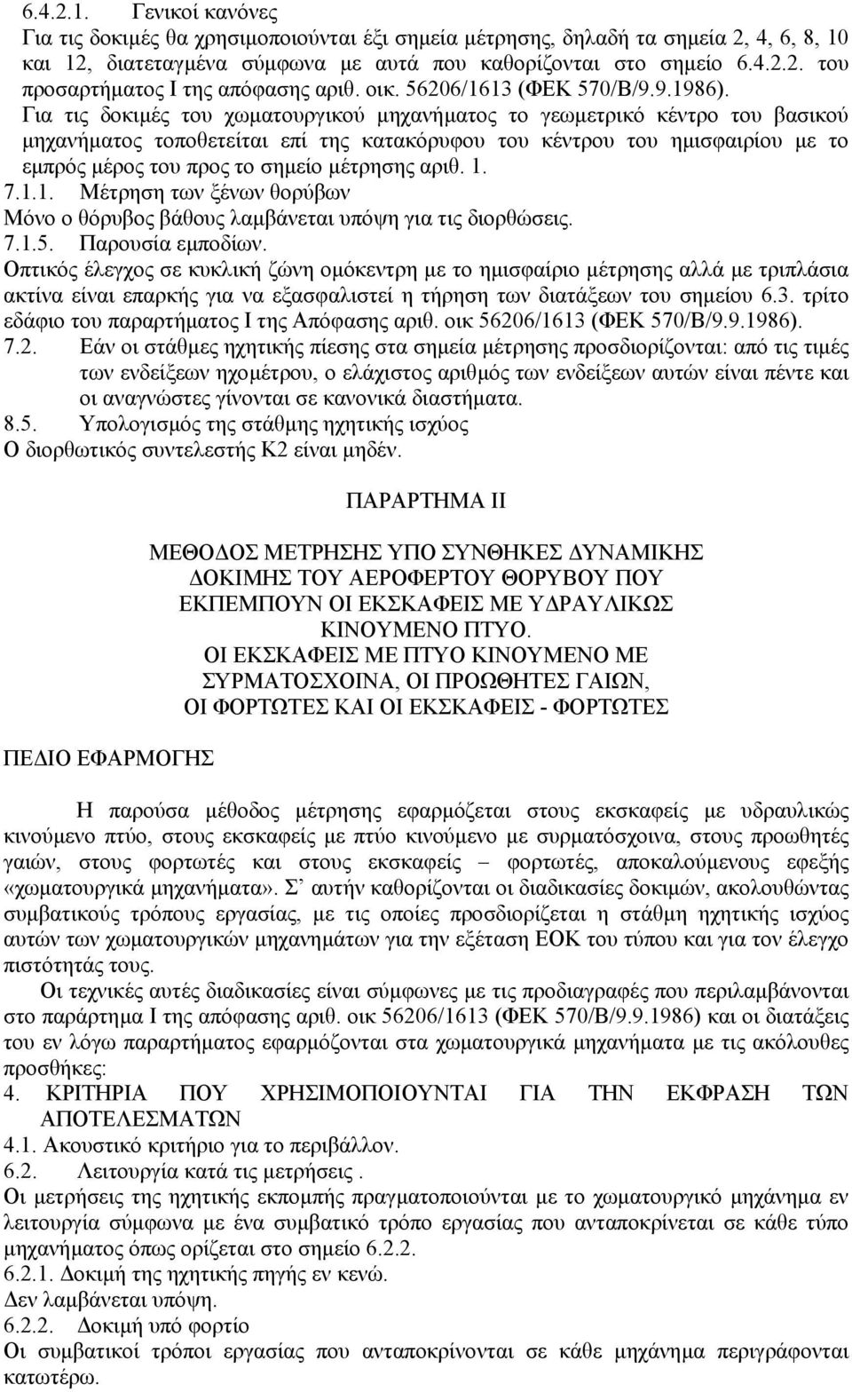 Για τις δοκιµές του χωµατουργικού µηχανήµατος το γεωµετρικό κέντρο του βασικού µηχανήµατος τοποθετείται επί της κατακόρυφου του κέντρου του ηµισφαιρίου µε το εµπρός µέρος του προς το σηµείο µέτρησης