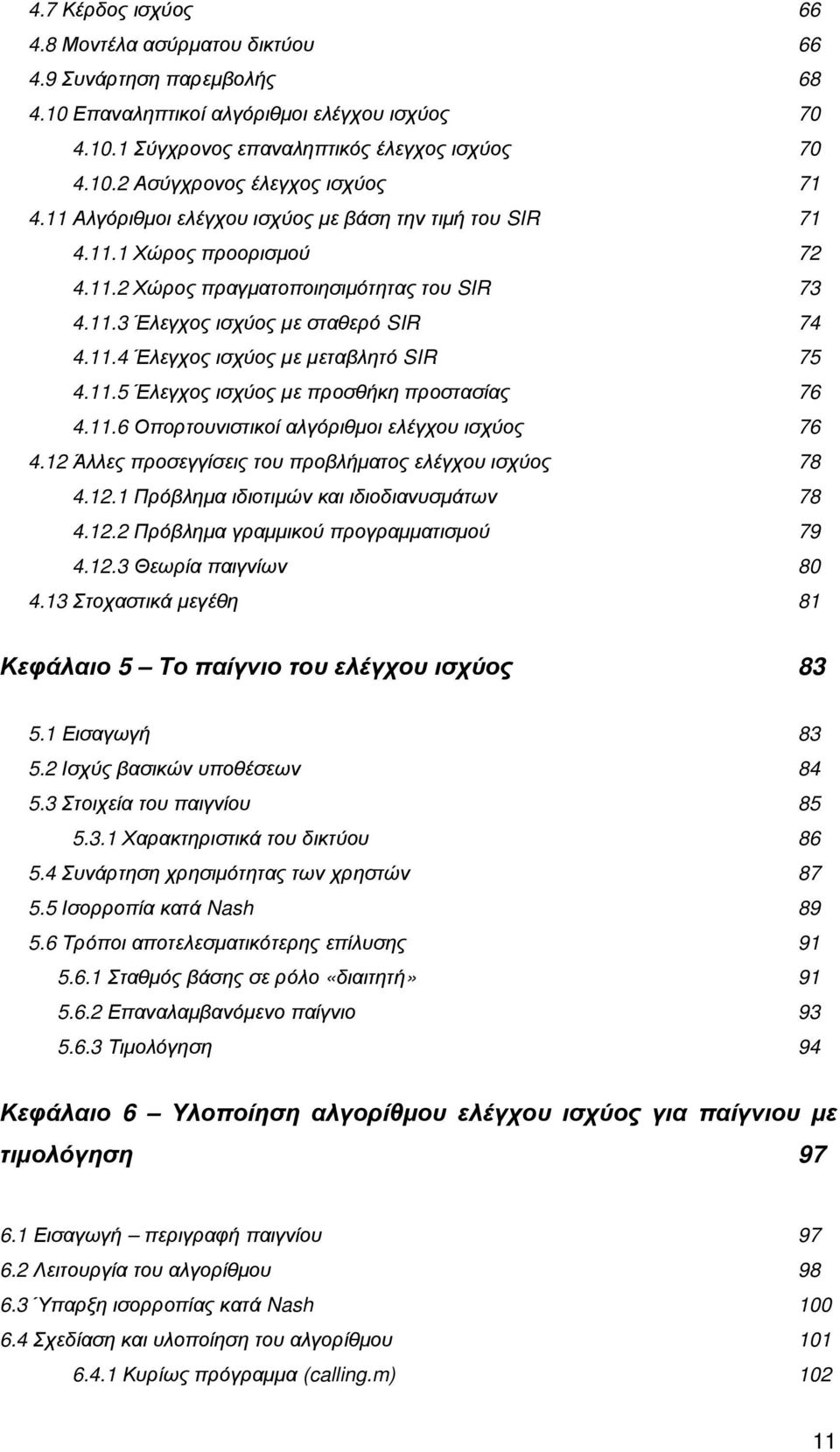 11.5 Έλεγχος ισχύος µε προσθήκη προστασίας 76 4.11.6 Οπορτουνιστικοί αλγόριθµοι ελέγχου ισχύος 76 4.12 Άλλες προσεγγίσεις του προβλήµατος ελέγχου ισχύος 78 4.12.1 Πρόβληµα ιδιοτιµών και ιδιοδιανυσµάτων 78 4.