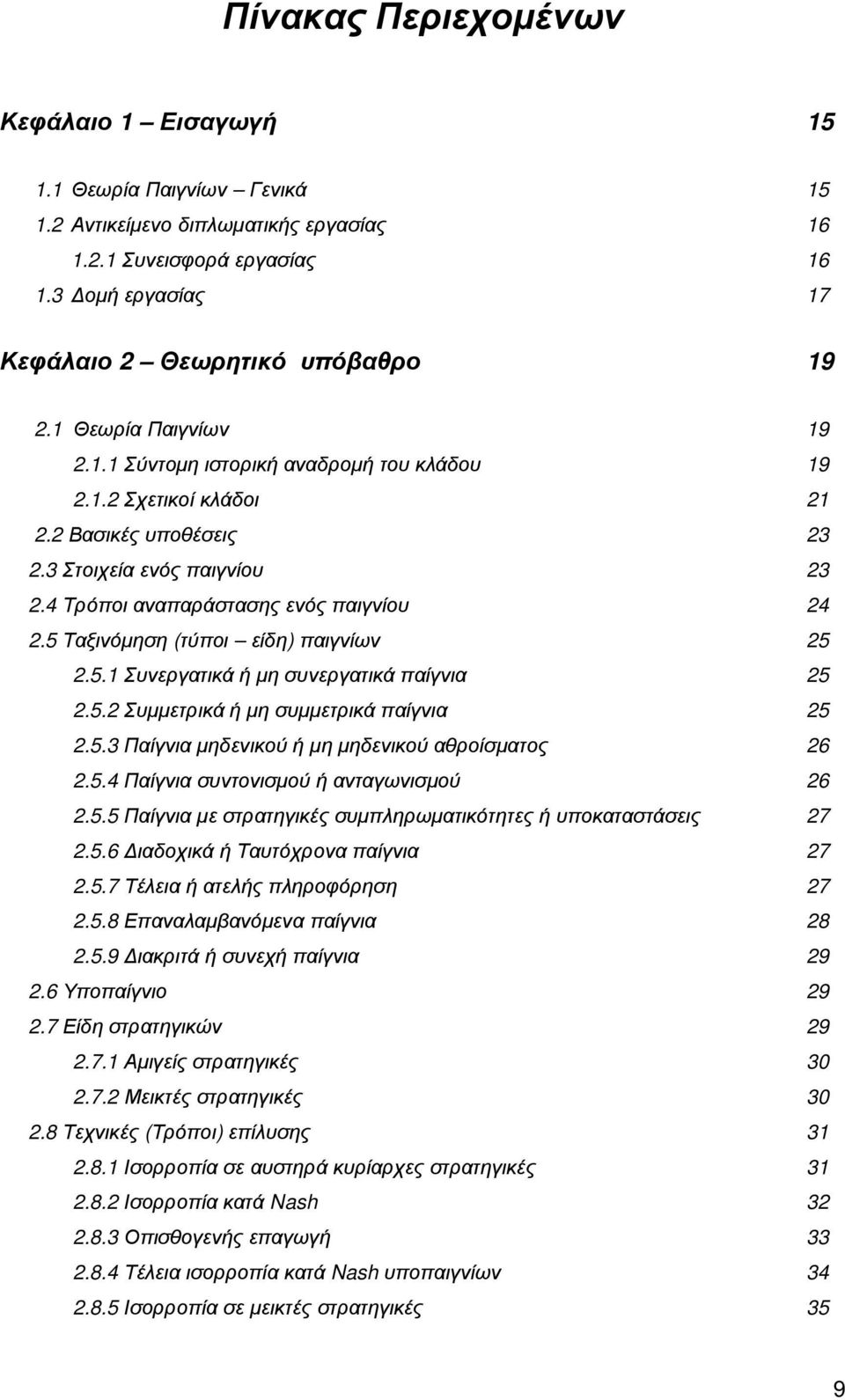 5 Ταξινόµηση (τύποι είδη) παιγνίων 25 2.5.1 Συνεργατικά ή µη συνεργατικά παίγνια 25 2.5.2 Συµµετρικά ή µη συµµετρικά παίγνια 25 2.5.3 Παίγνια µηδενικού ή µη µηδενικού αθροίσµατος 26 2.5.4 Παίγνια συντονισµού ή ανταγωνισµού 26 2.