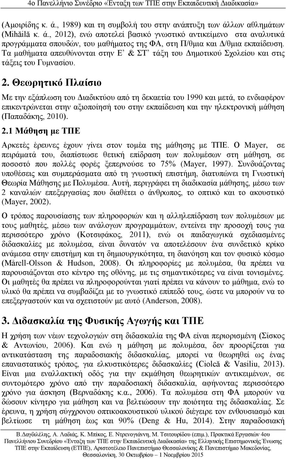 Θεωρητικό Πλαίσιο Με την εξάπλωση του Διαδικτύου από τη δεκαετία του 1990 και μετά, το ενδιαφέρον επικεντρώνεται στην αξιοποίησή του στην εκπαίδευση και την ηλεκτρονική μάθηση (Παπαδάκης, 20