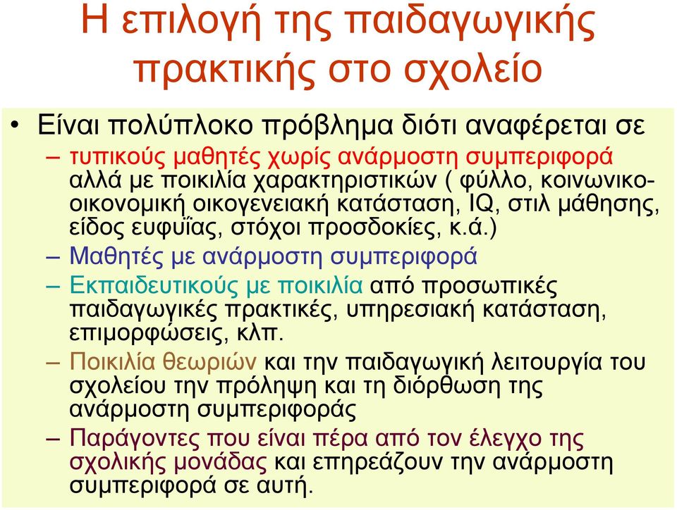 ταση, IQ, στιλ µάθησης, είδος ευφυΐας, στόχοι προσδοκίες, κ.ά.) Μαθητές µε ανάρµοστη συµπεριφορά Εκπαιδευτικούς µε ποικιλίααπό προσωπικές παιδαγωγικές πρακτικές, υπηρεσιακή κατάσταση, επιµορφώσεις, κλπ.