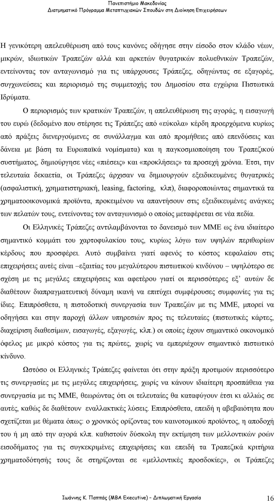 Ο περιορισμός των κρατικών Τραπεζών, η απελευθέρωση της αγοράς, η εισαγωγή του ευρώ (δεδομένο που στέρησε τις Τράπεζες από «εύκολα» κέρδη προερχόμενα κυρίως από πράξεις διενεργούμενες σε συνάλλαγμα