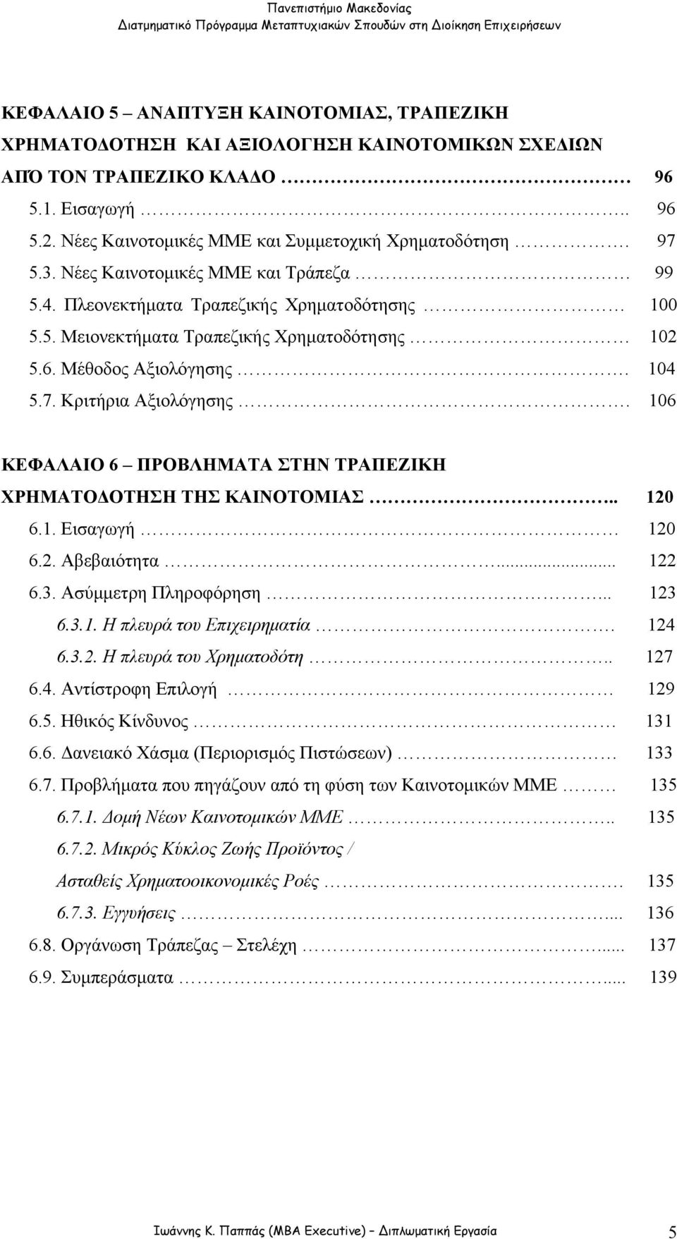 106 ΚΕΦΑΛΑΙΟ 6 ΠΡΟΒΛΗΜΑΤΑ ΣΤΗΝ ΤΡΑΠΕΖΙΚΗ ΧΡΗΜΑΤΟΔΟΤΗΣΗ ΤΗΣ ΚΑΙΝΟΤΟΜΙΑΣ.. 120 6.1. Εισαγωγή 120 6.2. Αβεβαιότητα... 122 6.3. Ασύμμετρη Πληροφόρηση... 123 6.3.1. Η πλευρά του Επιχειρηματία. 124 6.3.2. Η πλευρά του Χρηματοδότη.