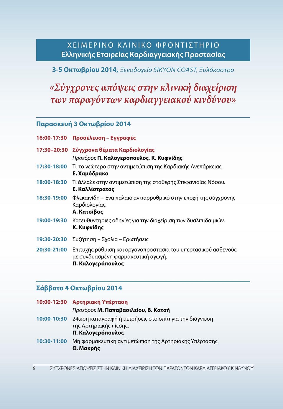 Κυφνίδης 17:30-18:00 Τι το νεώτερο στην αντιμετώπιση της Καρδιακής Ανεπάρκειας. E. Xαμόδρακα 18:00-18:30 Tι άλλαξε στην αντιμετώπιση της σταθερής Στεφανιαίας Νόσου. Ε.