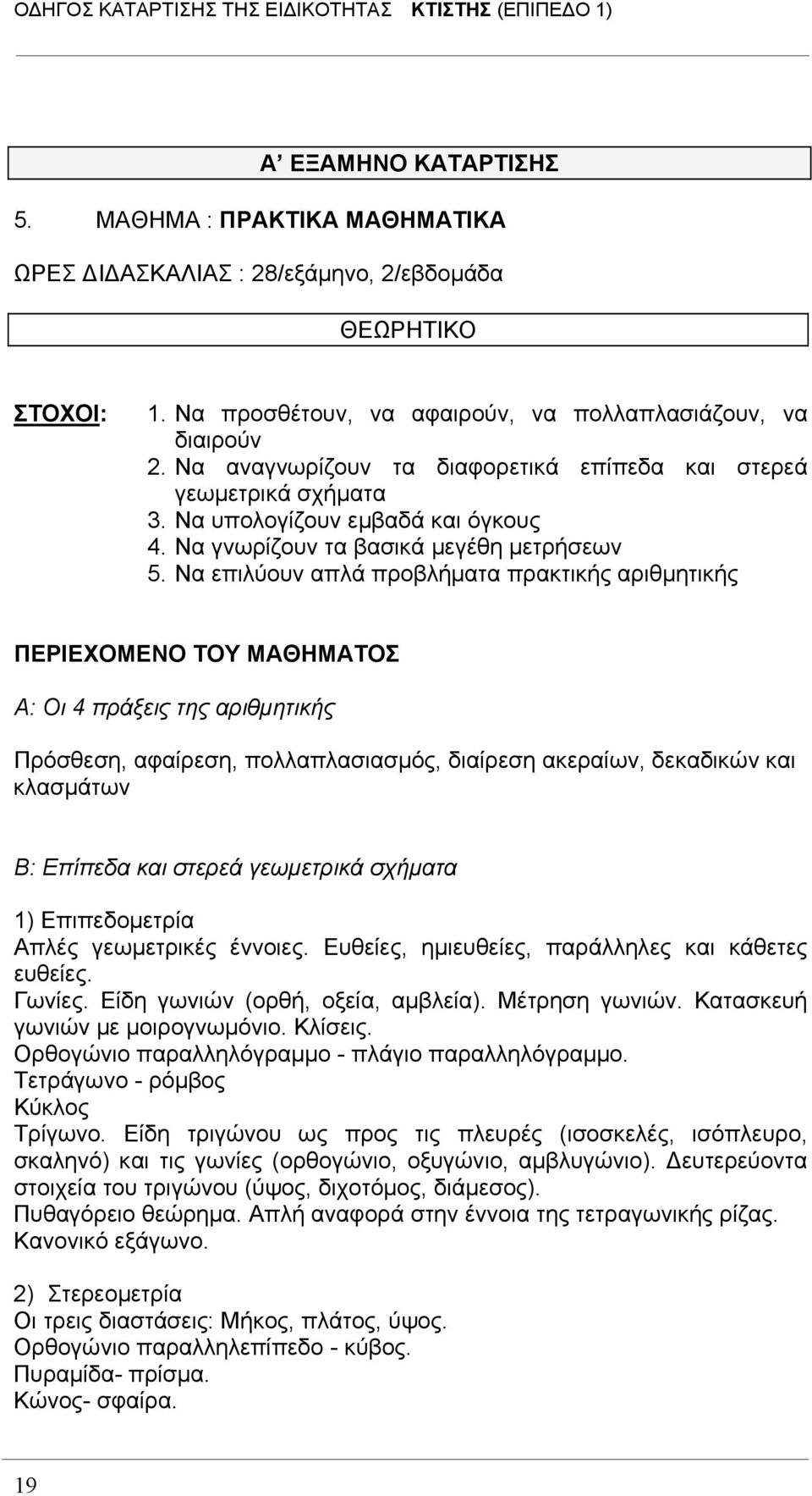 Να επιλύουν απλά προβλήματα πρακτικής αριθμητικής ΠΕΡΙΕΧΟΜΕΝΟ ΤΟΥ ΜΑΘΗΜΑΤΟΣ Α: Οι 4 πράξεις της αριθμητικής Πρόσθεση, αφαίρεση, πολλαπλασιασμός, διαίρεση ακεραίων, δεκαδικών και κλασμάτων Β: Επίπεδα