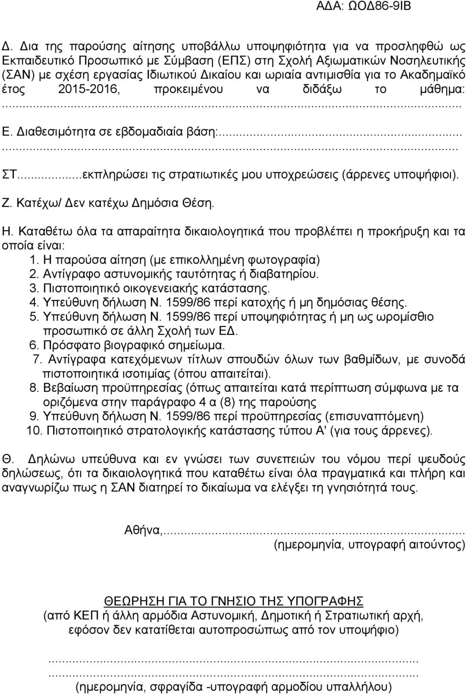 Κατέχω/ εν κατέχω ηµόσια Θέση. Η. Καταθέτω όλα τα απαραίτητα δικαιολογητικά που προβλέπει η προκήρυξη και τα οποία είναι: 1. Η παρούσα αίτηση (µε επικολληµένη φωτογραφία) 2.