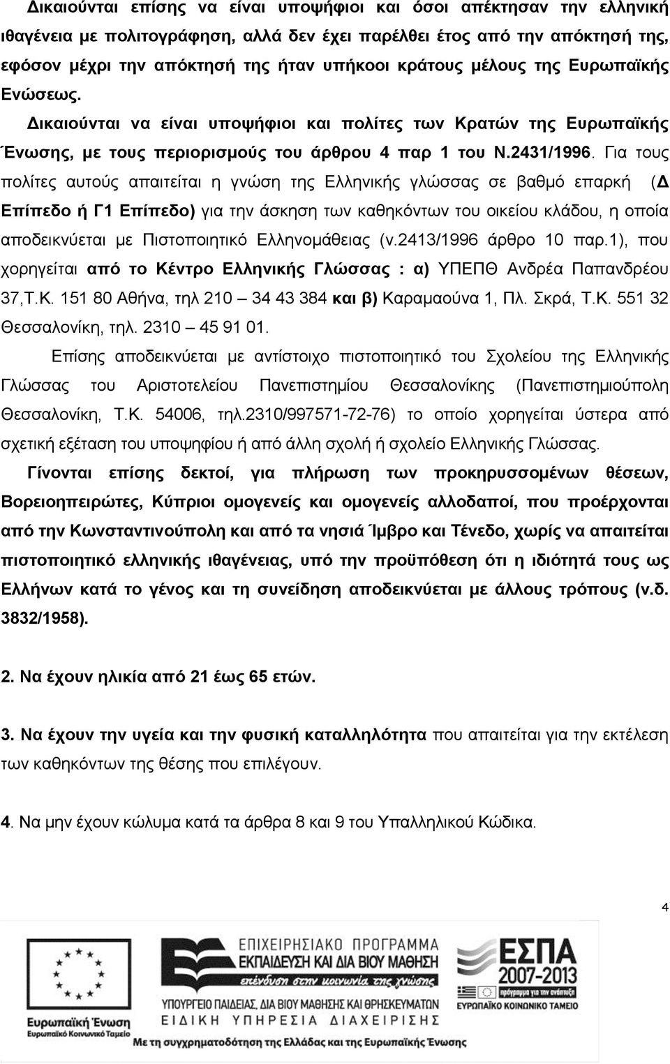 Για τους πολίτες αυτούς απαιτείται η γνώση της Ελληνικής γλώσσας σε βαθμό επαρκή (Δ Επίπεδο ή Γ1 Επίπεδο) για την άσκηση των καθηκόντων του οικείου κλάδου, η οποία αποδεικνύεται με Πιστοποιητικό