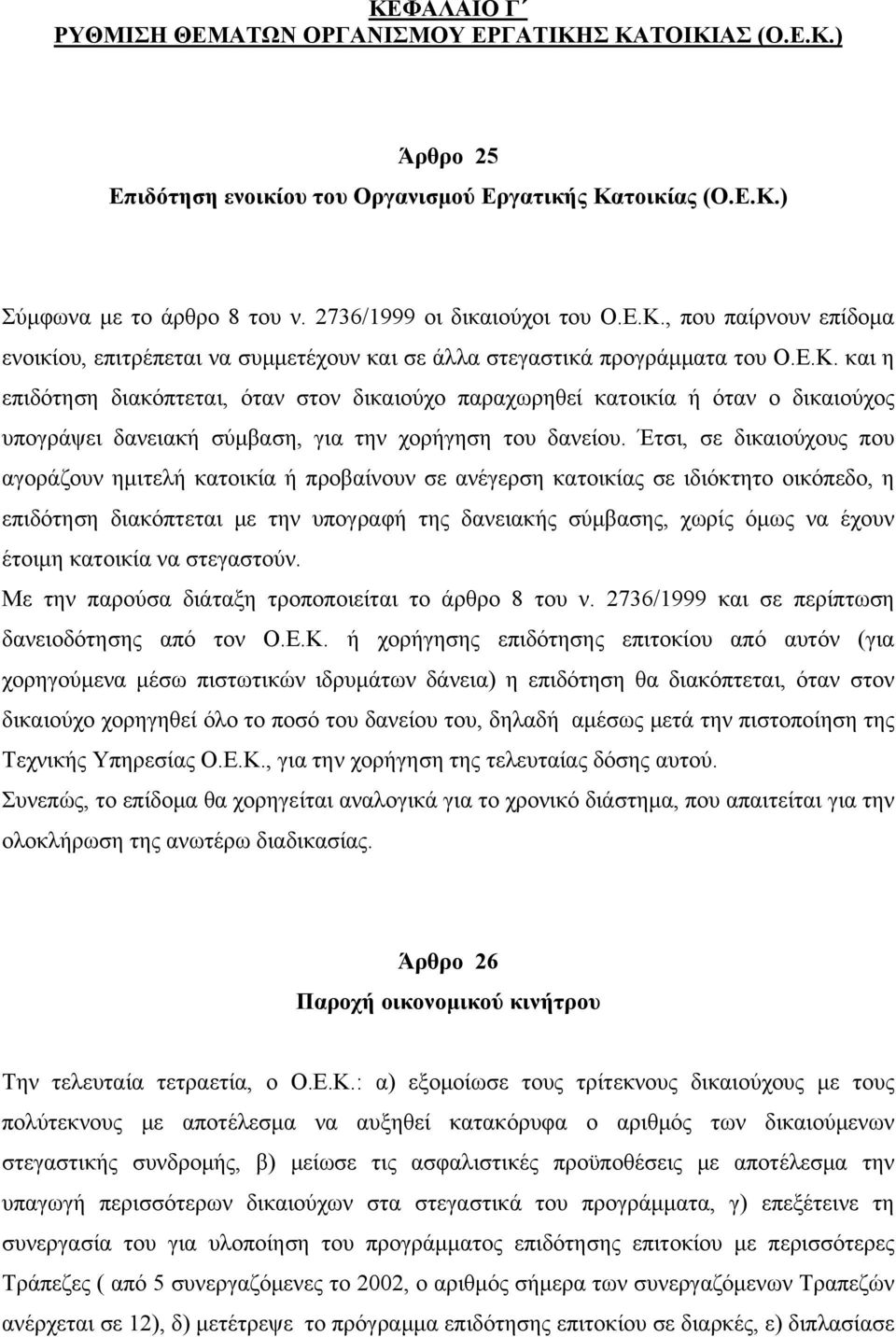 Έτσι, σε δικαιούχους που αγοράζουν ημιτελή κατοικία ή προβαίνουν σε ανέγερση κατοικίας σε ιδιόκτητο οικόπεδο, η επιδότηση διακόπτεται με την υπογραφή της δανειακής σύμβασης, χωρίς όμως να έχουν