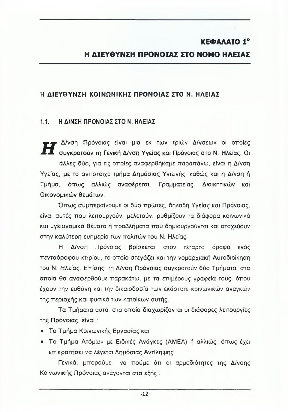 Οι άλλες δύο, για τις οποίες αναφερθήκαμε παραπάνω, είναι η Δ/νση Υγείας, με το αντίστοιχο τμήμα Δημόσιας Υγιεινής, καθώς και η Δ/νση ή Τμήμα, όπως αλλιώς αναφέρεται, Γραμματείας, Διοικητικών και