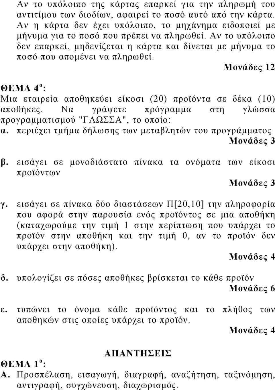 Αν το υπόλοιπο δεν επαρκεί, μηδενίζεται η κάρτα και δίνεται με μήνυμα το ποσό που απομένει να πληρωθεί. Μονάδες 12 ΘΕΜΑ 4 ο : Μια εταιρεία αποθηκεύει είκοσι (20) προϊόντα σε δέκα (10) αποθήκες.