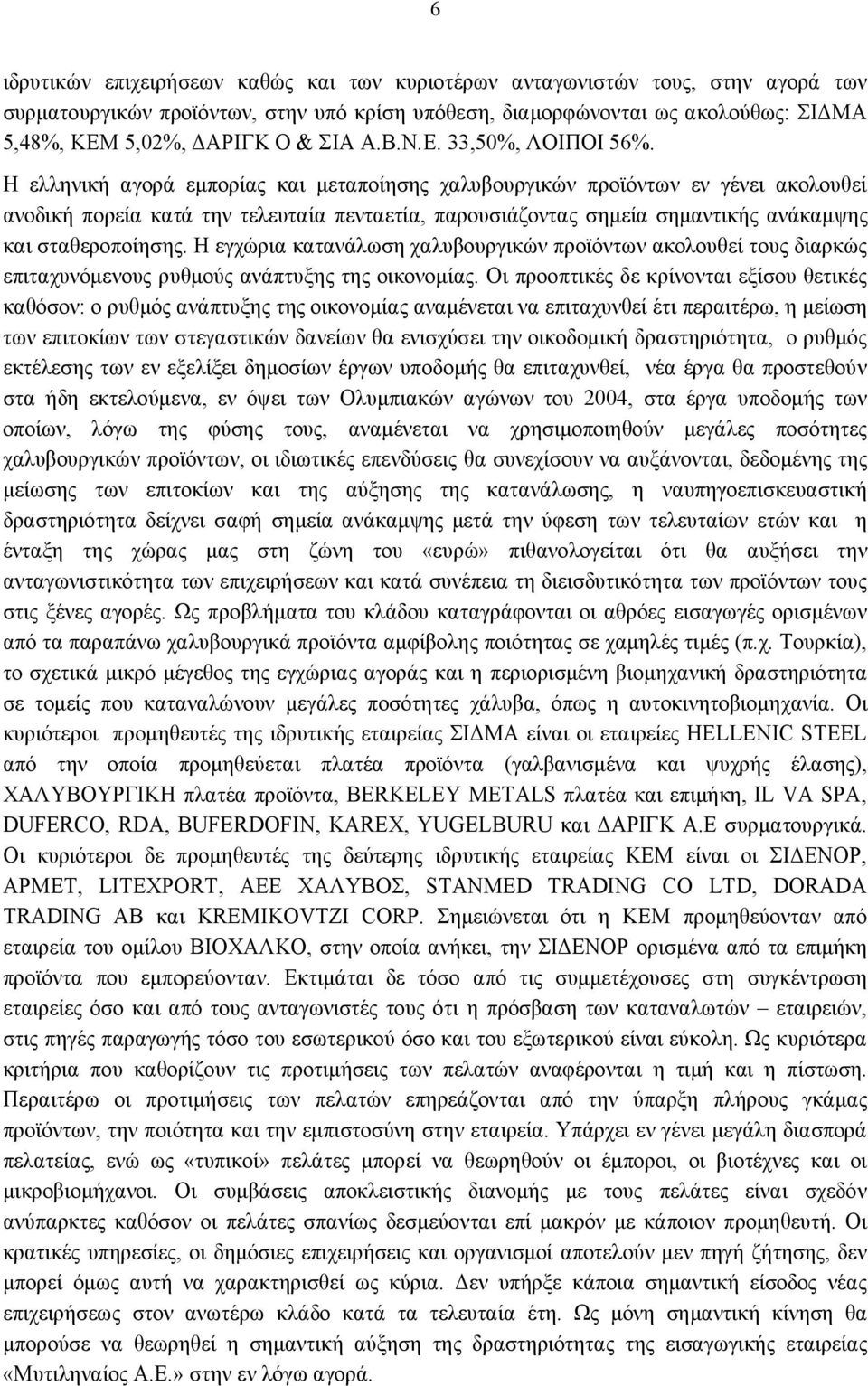 Η ελληνική αγορά εμπορίας και μεταποίησης χαλυβουργικών προϊόντων εν γένει ακολουθεί ανοδική πορεία κατά την τελευταία πενταετία, παρουσιάζοντας σημεία σημαντικής ανάκαμψης και σταθεροποίησης.