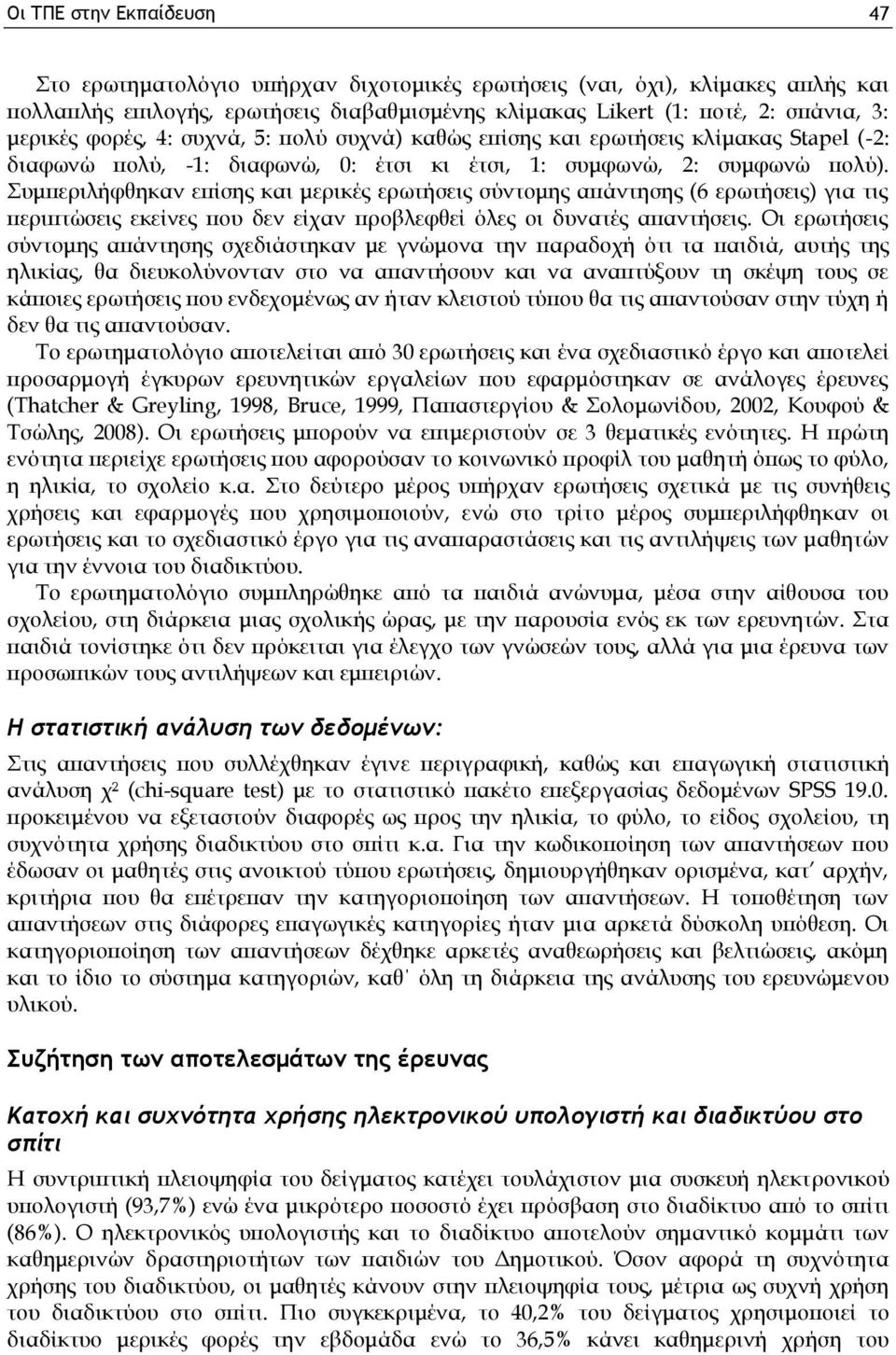 Συμπεριλήφθηκαν επίσης και μερικές ερωτήσεις σύντομης απάντησης (6 ερωτήσεις) για τις περιπτώσεις εκείνες που δεν είχαν προβλεφθεί όλες οι δυνατές απαντήσεις.