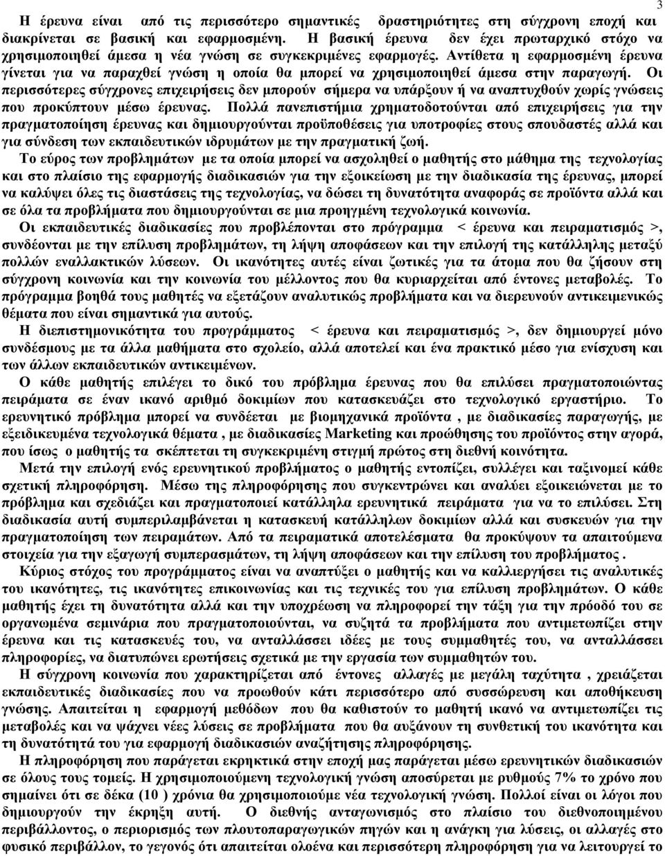 Αντίθετα η εφαρμοσμένη έρευνα γίνεται για να παραχθεί γνώση η οποία θα μπορεί να χρησιμοποιηθεί άμεσα στην παραγωγή.