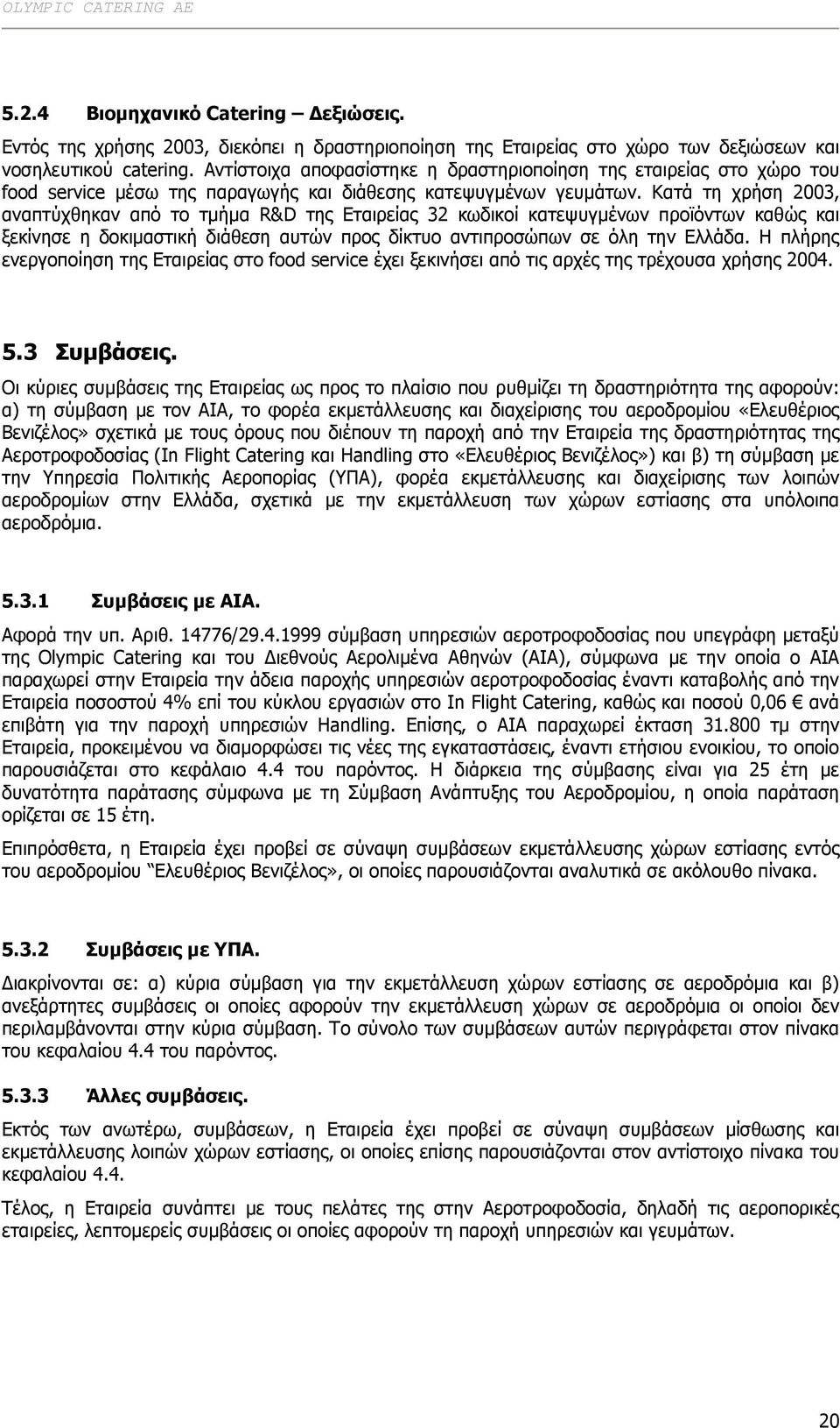 Κατά τη χρήση 2003, αναπτύχθηκαν από το τµήµα R&D της Εταιρείας 32 κωδικοί κατεψυγµένων προϊόντων καθώς και ξεκίνησε η δοκιµαστική διάθεση αυτών προς δίκτυο αντιπροσώπων σε όλη την Ελλάδα.