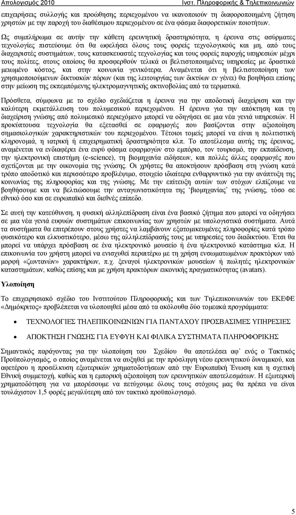 τους κατασκευαστές τεχνολογίας και τους φορείς παροχής υπηρεσιών μέχρι τους πολίτες, στους οποίους θα προσφερθούν τελικά οι βελτιστοποιημένες υπηρεσίες με δραστικά μειωμένο κόστος, και στην κοινωνία