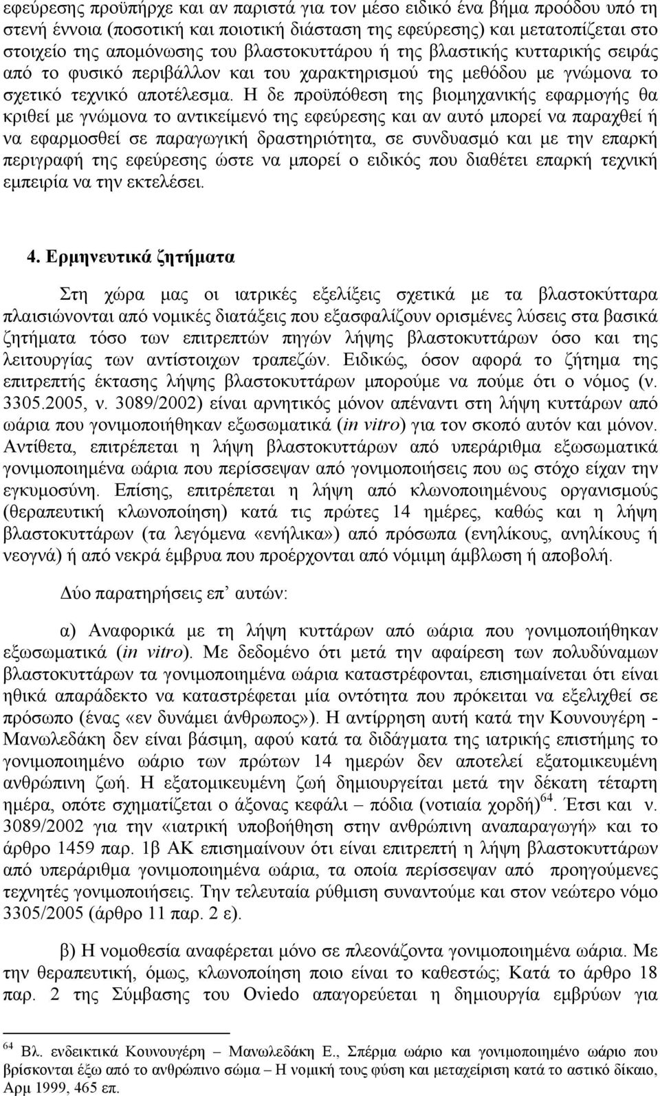 Η δε προϋπόθεση της βιοµηχανικής εφαρµογής θα κριθεί µε γνώµονα το αντικείµενό της εφεύρεσης και αν αυτό µπορεί να παραχθεί ή να εφαρµοσθεί σε παραγωγική δραστηριότητα, σε συνδυασµό και µε την επαρκή