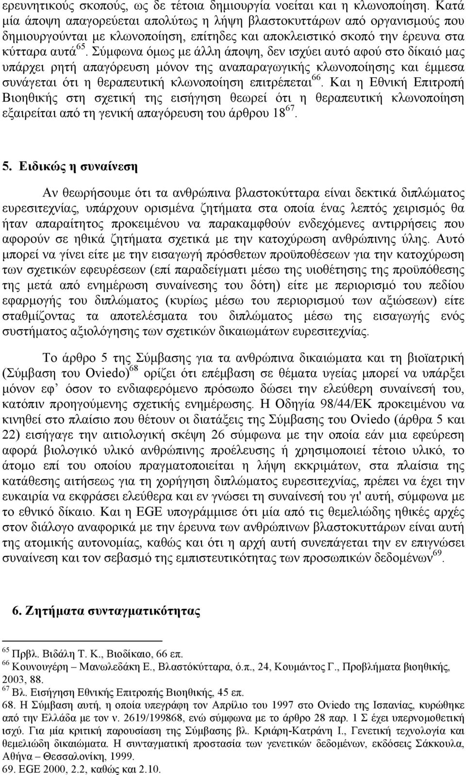 Σύµφωνα όµως µε άλλη άποψη, δεν ισχύει αυτό αφού στο δίκαιό µας υπάρχει ρητή απαγόρευση µόνον της αναπαραγωγικής κλωνοποίησης και έµµεσα συνάγεται ότι η θεραπευτική κλωνοποίηση επιτρέπεται 66.
