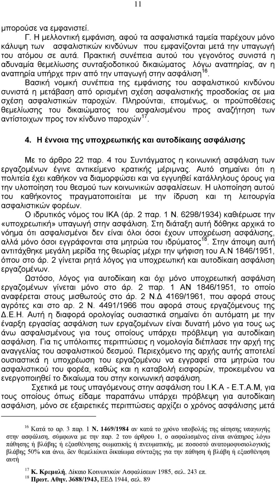 Βασική νομική συνέπεια της εμφάνισης του ασφαλιστικού κινδύνου συνιστά η μετάβαση από ορισμένη σχέση ασφαλιστικής προσδοκίας σε μια σχέση ασφαλιστικών παροχών.